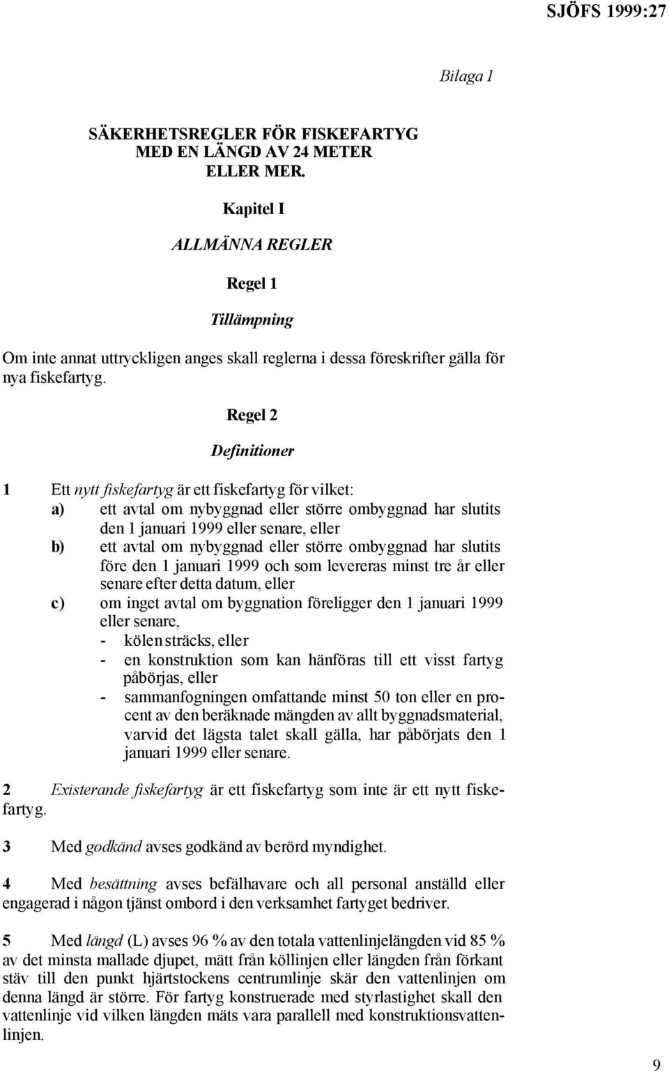 Regel 2 Definitioner 1 Ett nytt fiskefartyg är ett fiskefartyg för vilket: a) ett avtal om nybyggnad eller större ombyggnad har slutits den 1 januari 1999 eller senare, eller b) ett avtal om