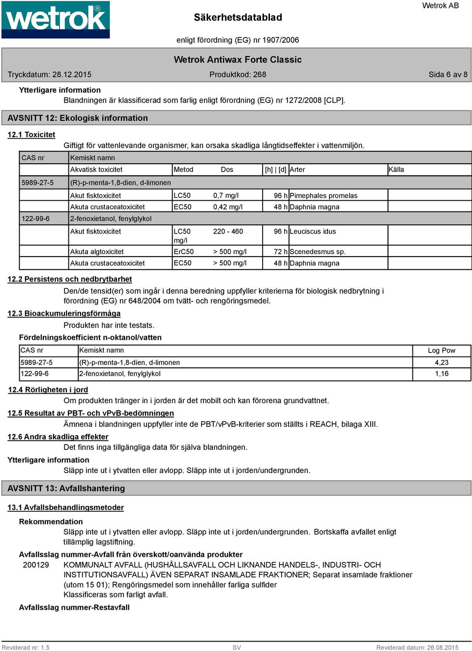 Kemiskt namn Akvatisk toxicitet Metod Dos [h] [d] Arter Källa (R)-p-menta-1,8-dien, d-limonen Akut fisktoxicitet Akuta crustaceatoxicitet 2-fenoxietanol, fenylglykol Akut fisktoxicitet Akuta