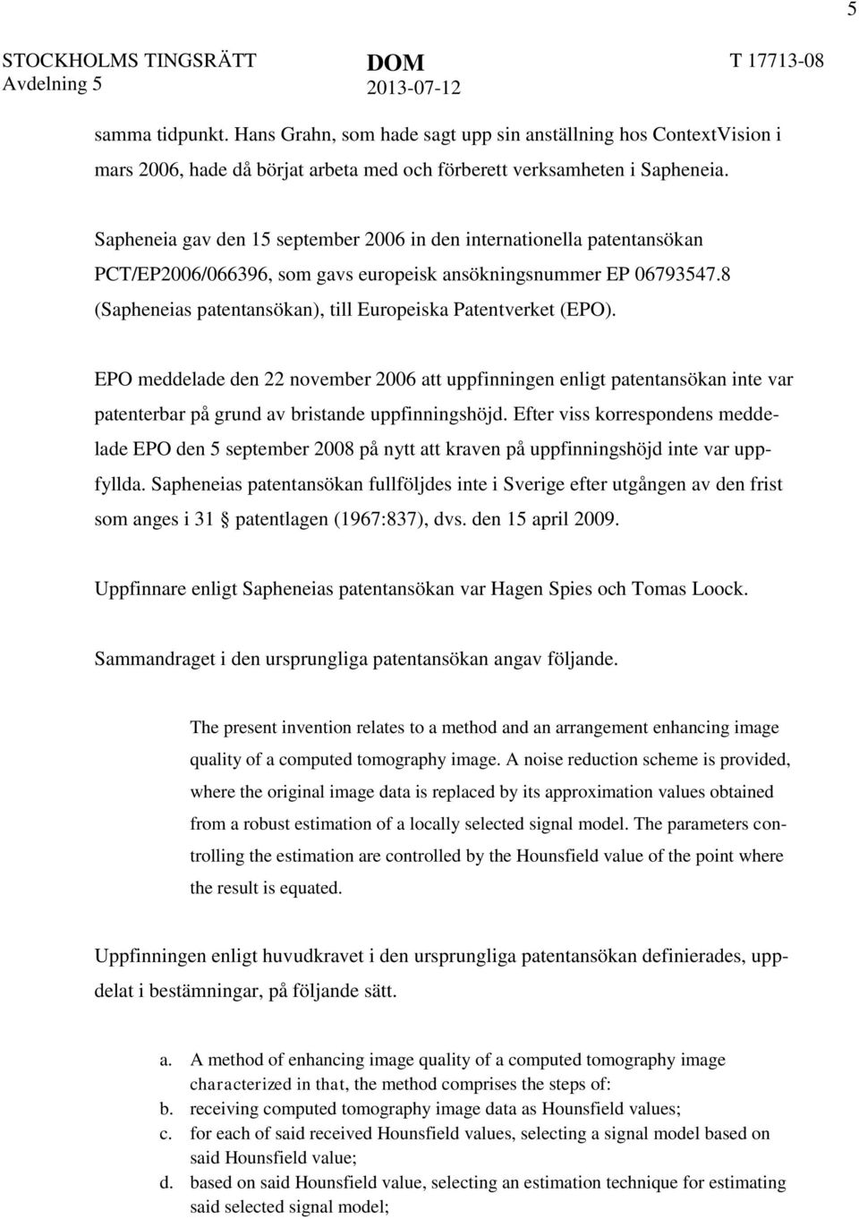 8 (Sapheneias patentansökan), till Europeiska Patentverket (EPO). EPO meddelade den 22 november 2006 att uppfinningen enligt patentansökan inte var patenterbar på grund av bristande uppfinningshöjd.