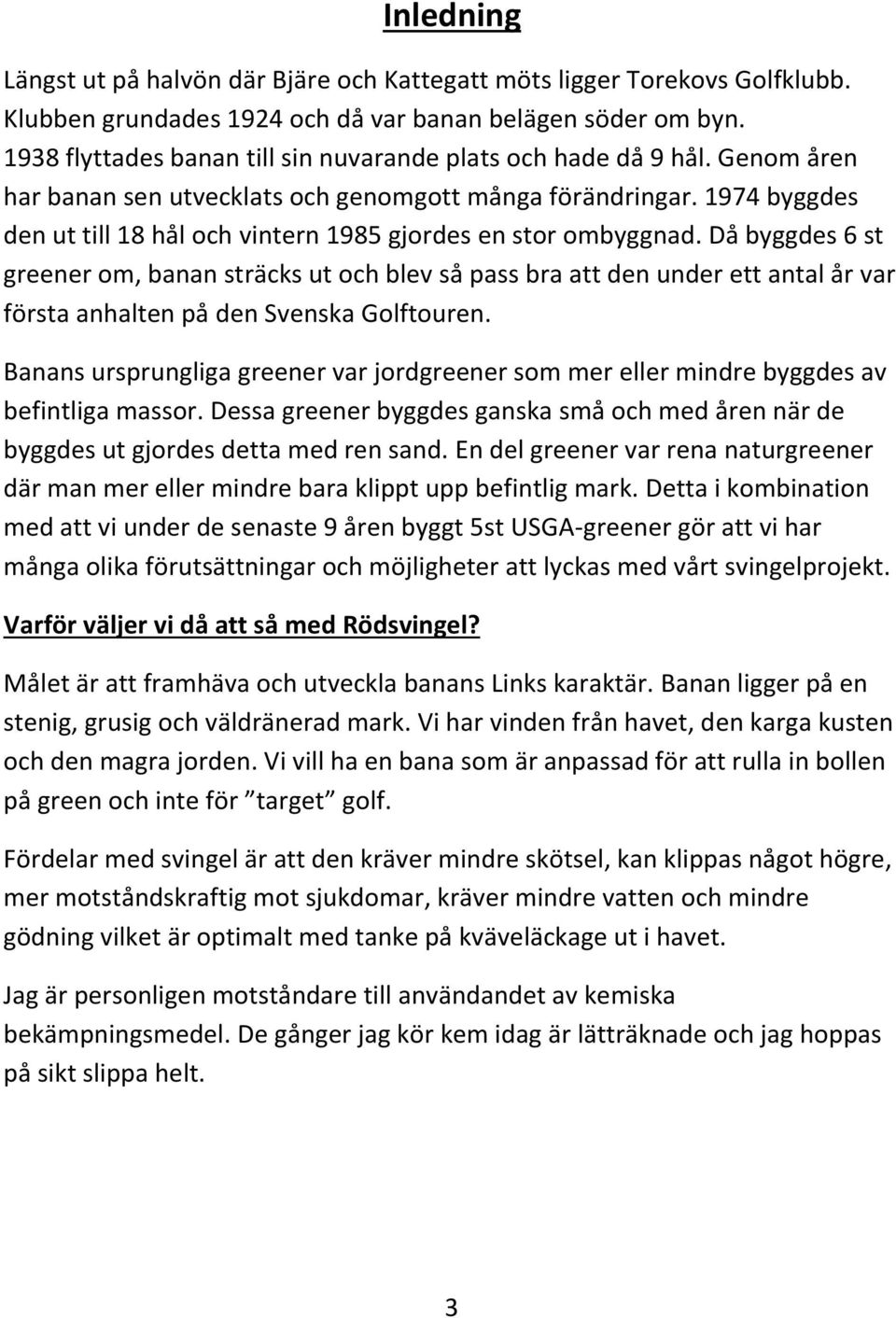 1974 byggdes den ut till 18 hål och vintern 1985 gjordes en stor ombyggnad.