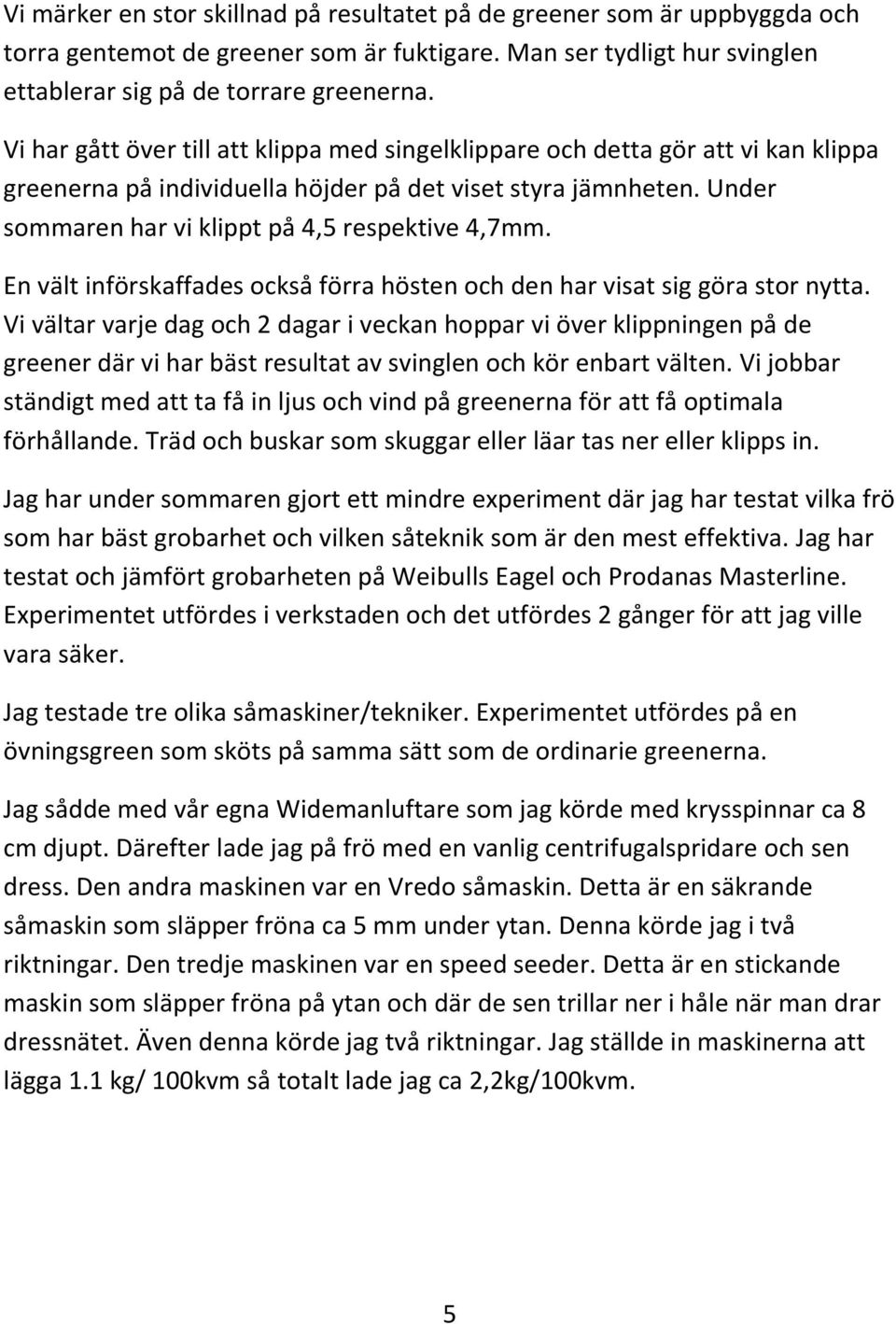 En vält införskaffades också förra hösten och den har visat sig göra stor nytta.