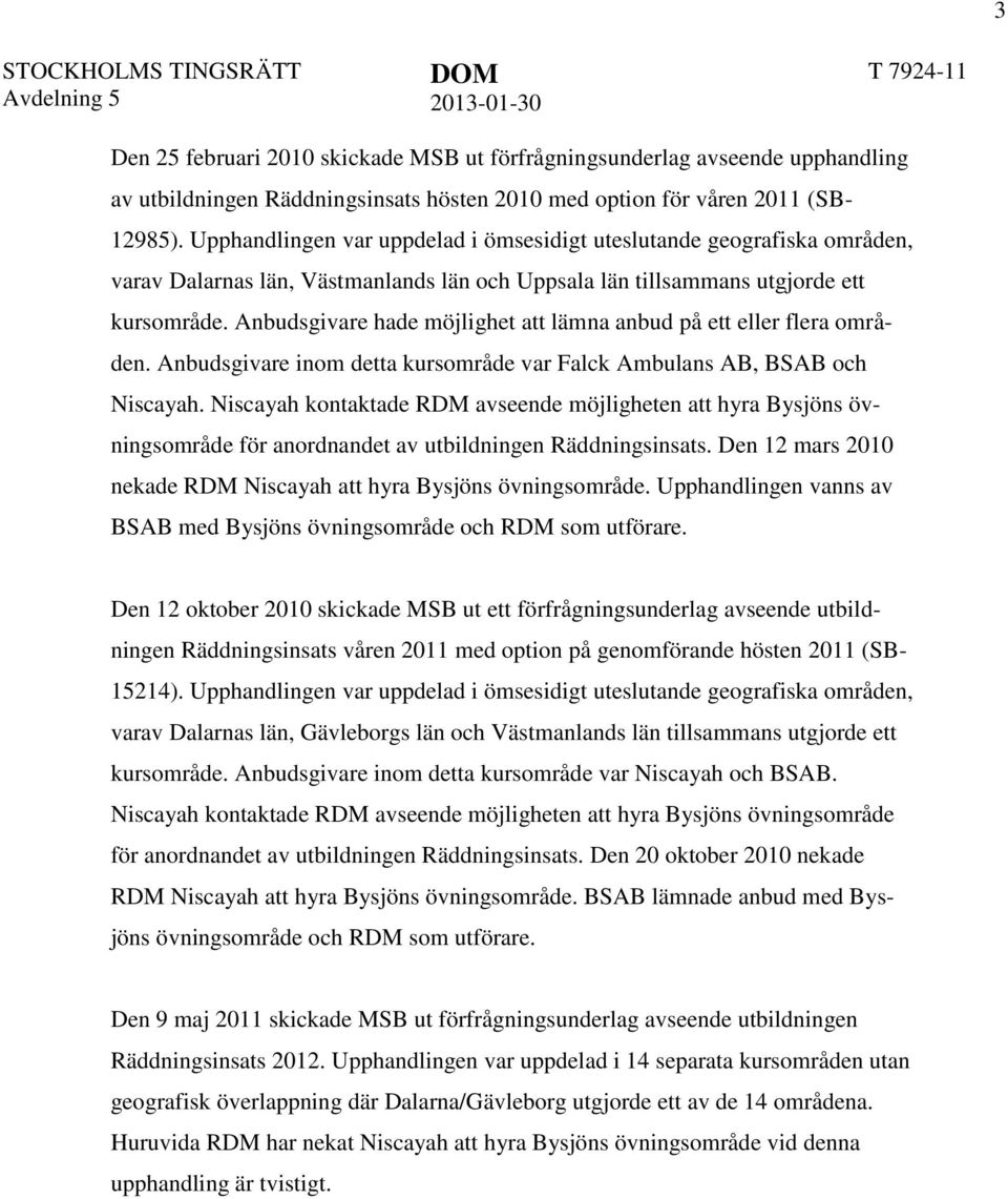 Anbudsgivare hade möjlighet att lämna anbud på ett eller flera områden. Anbudsgivare inom detta kursområde var Falck Ambulans AB, BSAB och Niscayah.