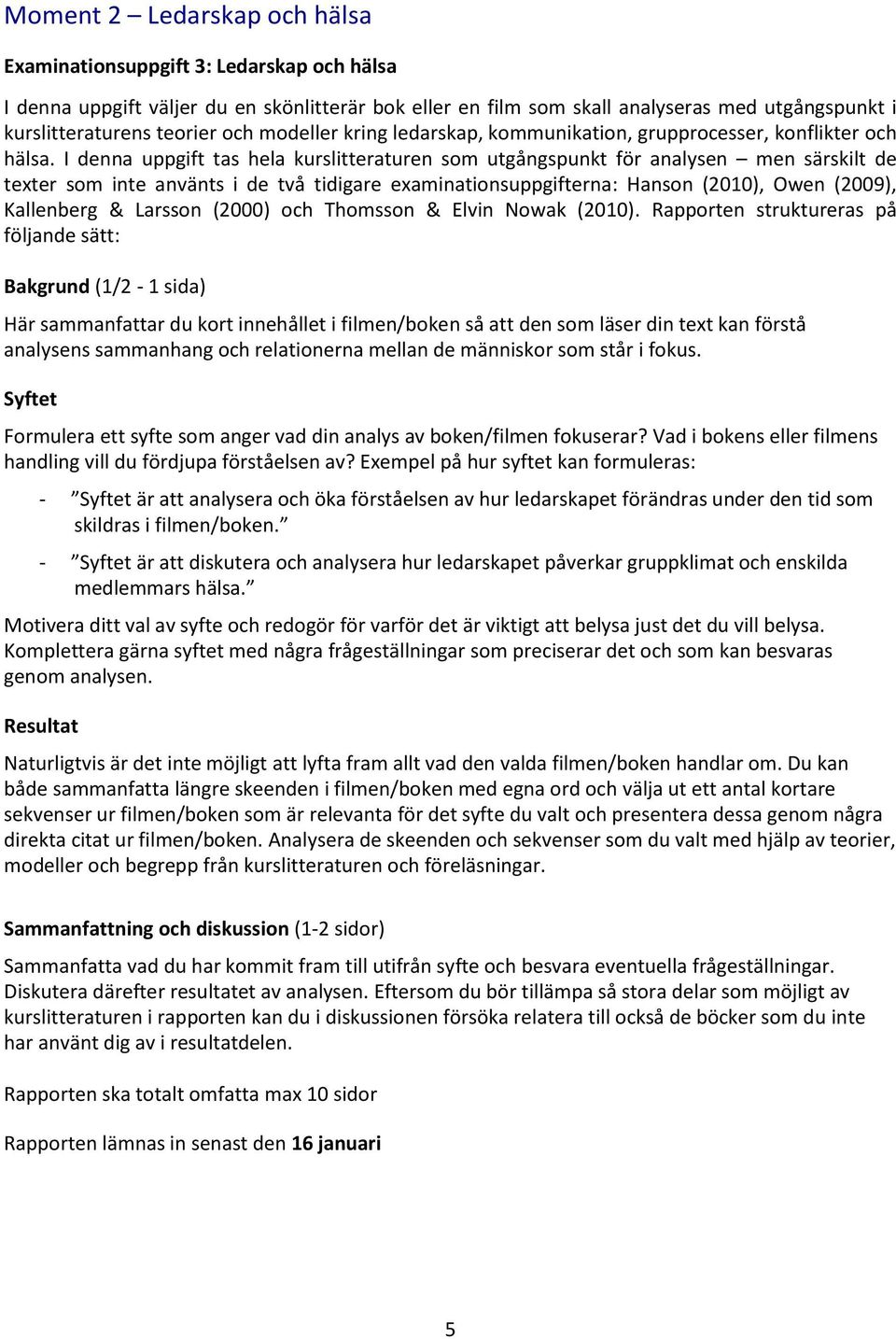 I denna uppgift tas hela kurslitteraturen som utgångspunkt för analysen men särskilt de texter som inte använts i de två tidigare examinationsuppgifterna: Hanson (2010), Owen (2009), Kallenberg &