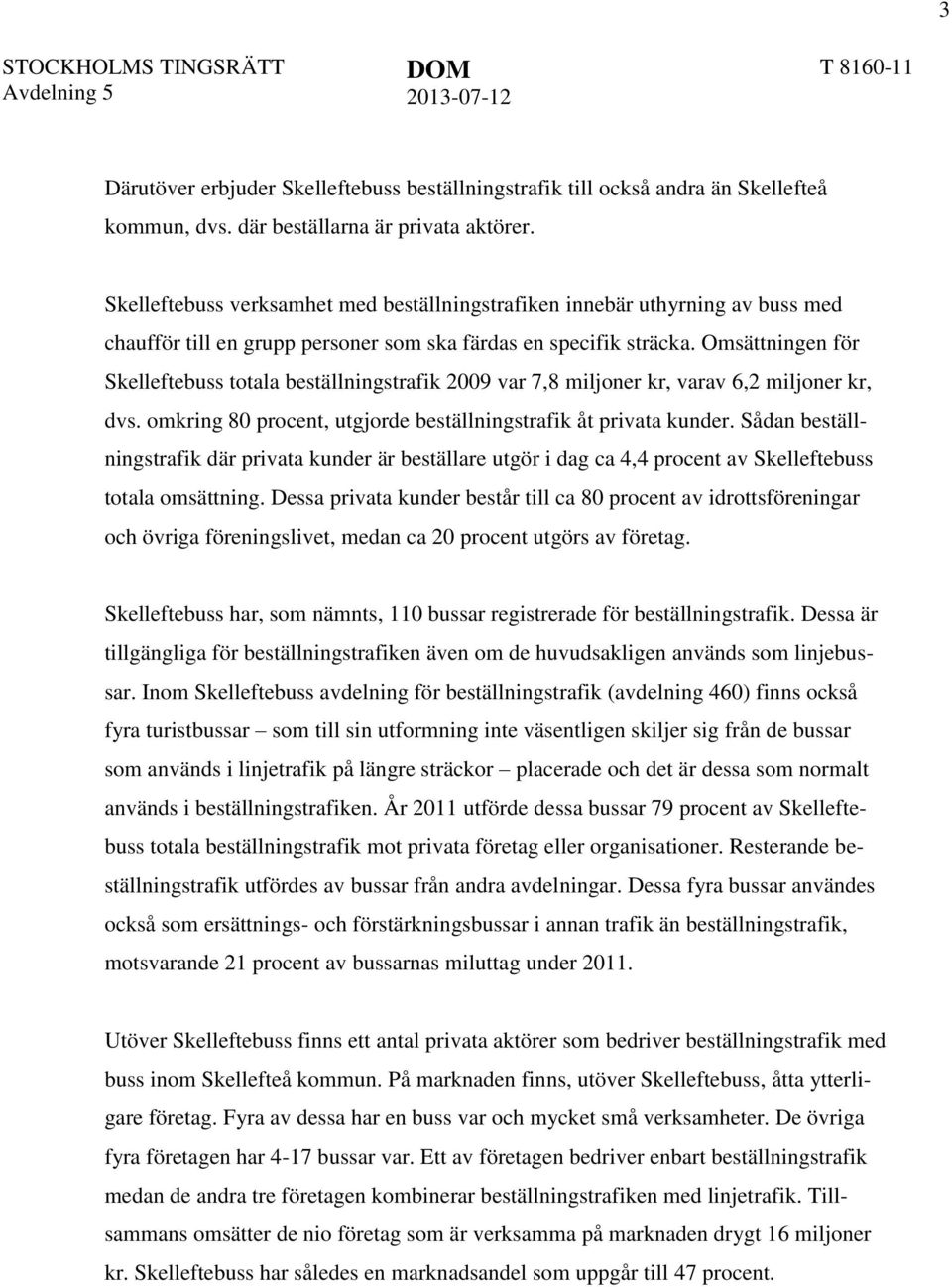 Omsättningen för Skelleftebuss totala beställningstrafik 2009 var 7,8 miljoner kr, varav 6,2 miljoner kr, dvs. omkring 80 procent, utgjorde beställningstrafik åt privata kunder.