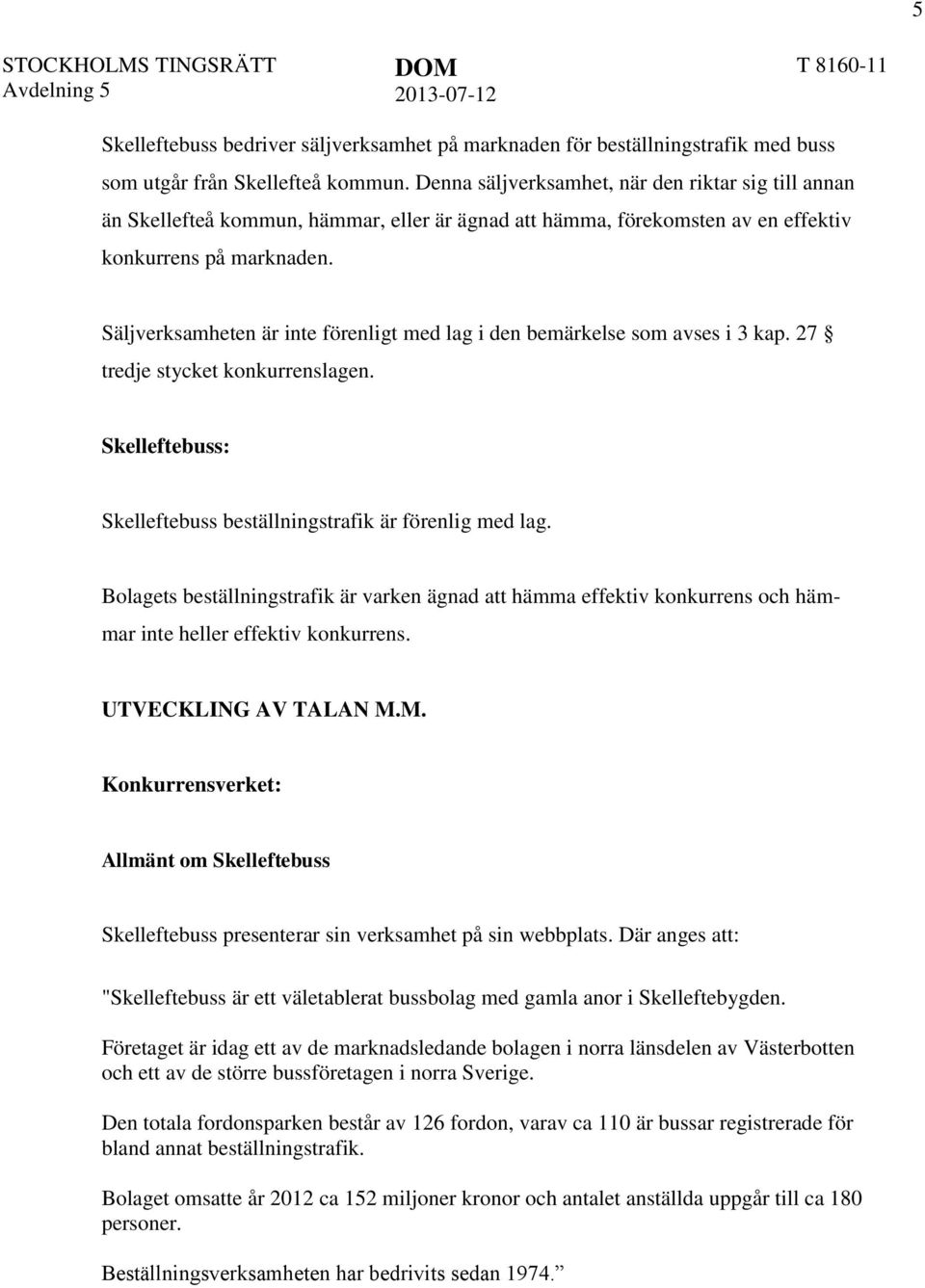 Säljverksamheten är inte förenligt med lag i den bemärkelse som avses i 3 kap. 27 tredje stycket konkurrenslagen. Skelleftebuss: Skelleftebuss beställningstrafik är förenlig med lag.