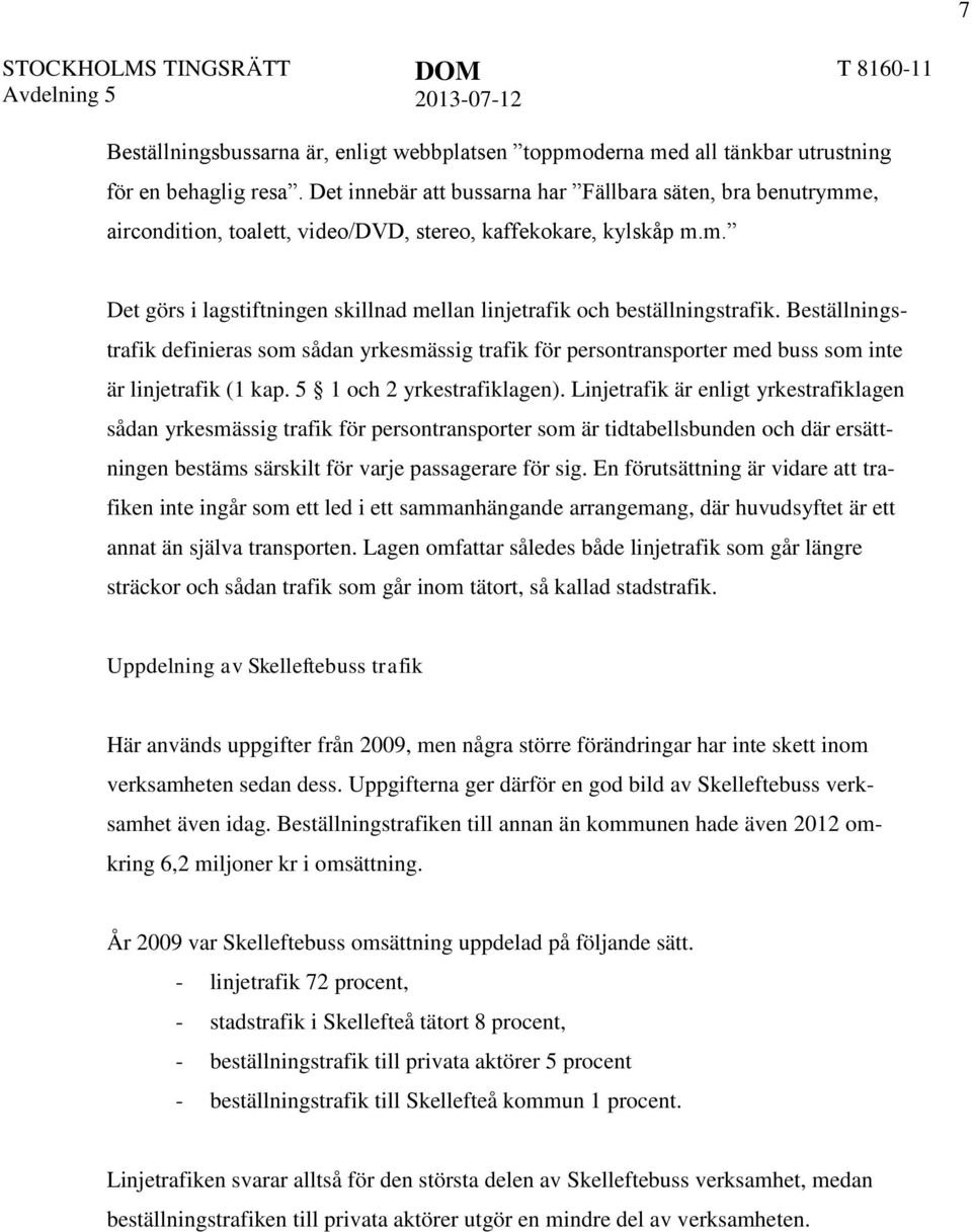 Beställningstrafik definieras som sådan yrkesmässig trafik för persontransporter med buss som inte är linjetrafik (1 kap. 5 1 och 2 yrkestrafiklagen).