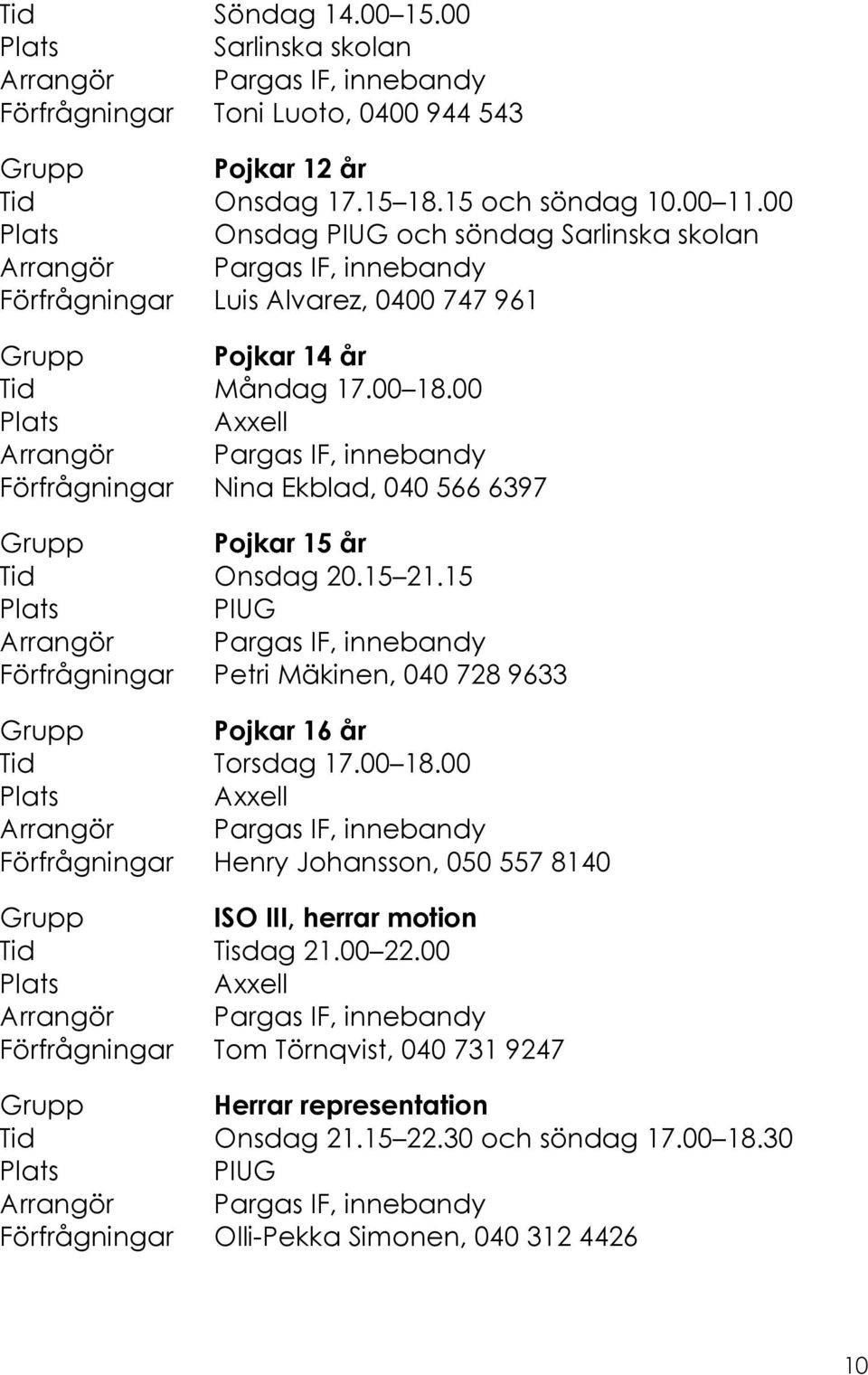 00 Axxell Förfrågningar Nina Ekblad, 040 566 6397 Grupp Pojkar 15 år Tid Onsdag 20.15 21.15 Förfrågningar Petri Mäkinen, 040 728 9633 Grupp Pojkar 16 år Tid Torsdag 17.