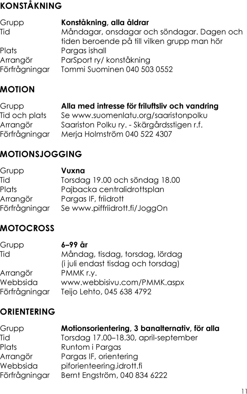 vandring Tid och plats Se www.suomenlatu.org/saaristonpolku Arrangör Saariston Polku ry. - Skärgårdsstigen r.f. Förfrågningar Merja Holmström 040 522 4307 MOTIONSJOGGING Grupp Vuxna Tid Torsdag 19.