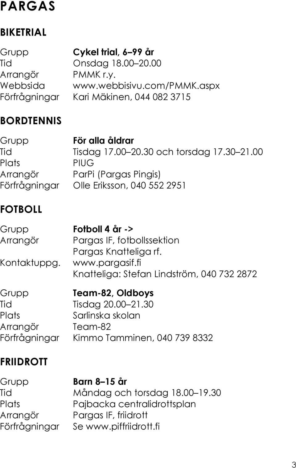 00 Arrangör ParPi (Pargas Pingis) Förfrågningar Olle Eriksson, 040 552 2951 FOTBOLL Grupp Fotboll 4 år -> Arrangör Pargas IF, fotbollssektion Pargas Knatteliga rf. Kontaktuppg. www.