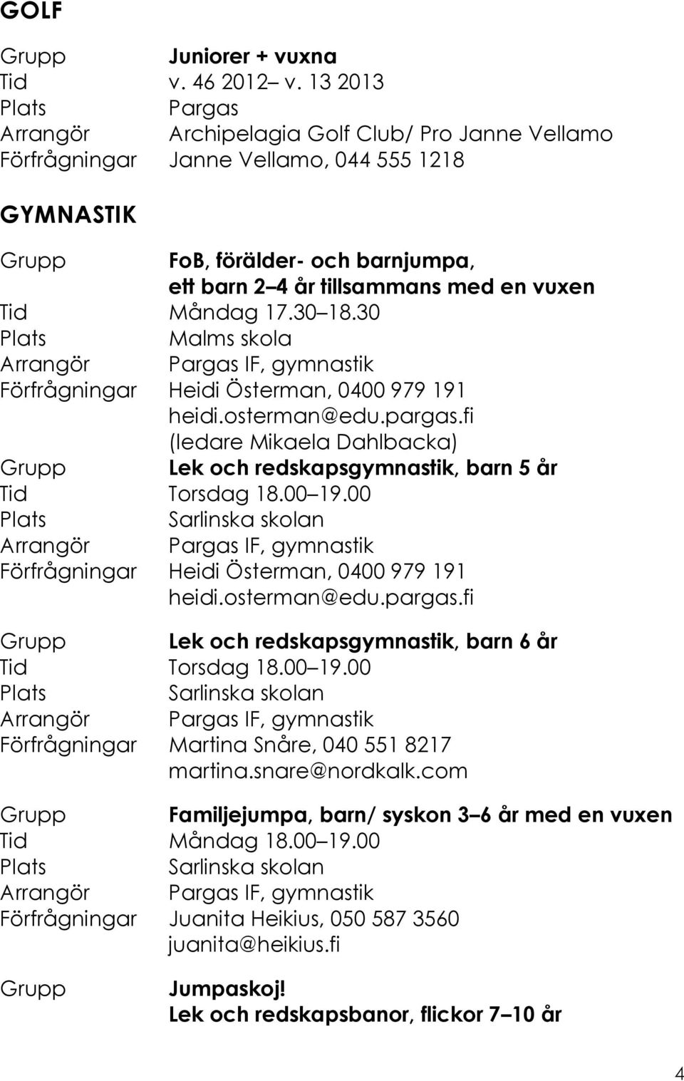 Måndag 17.30 18.30 Malms skola Förfrågningar Heidi Österman, 0400 979 191 heidi.osterman@edu.pargas.fi (ledare Mikaela Dahlbacka) Grupp Lek och redskapsgymnastik, barn 5 år Tid Torsdag 18.00 19.