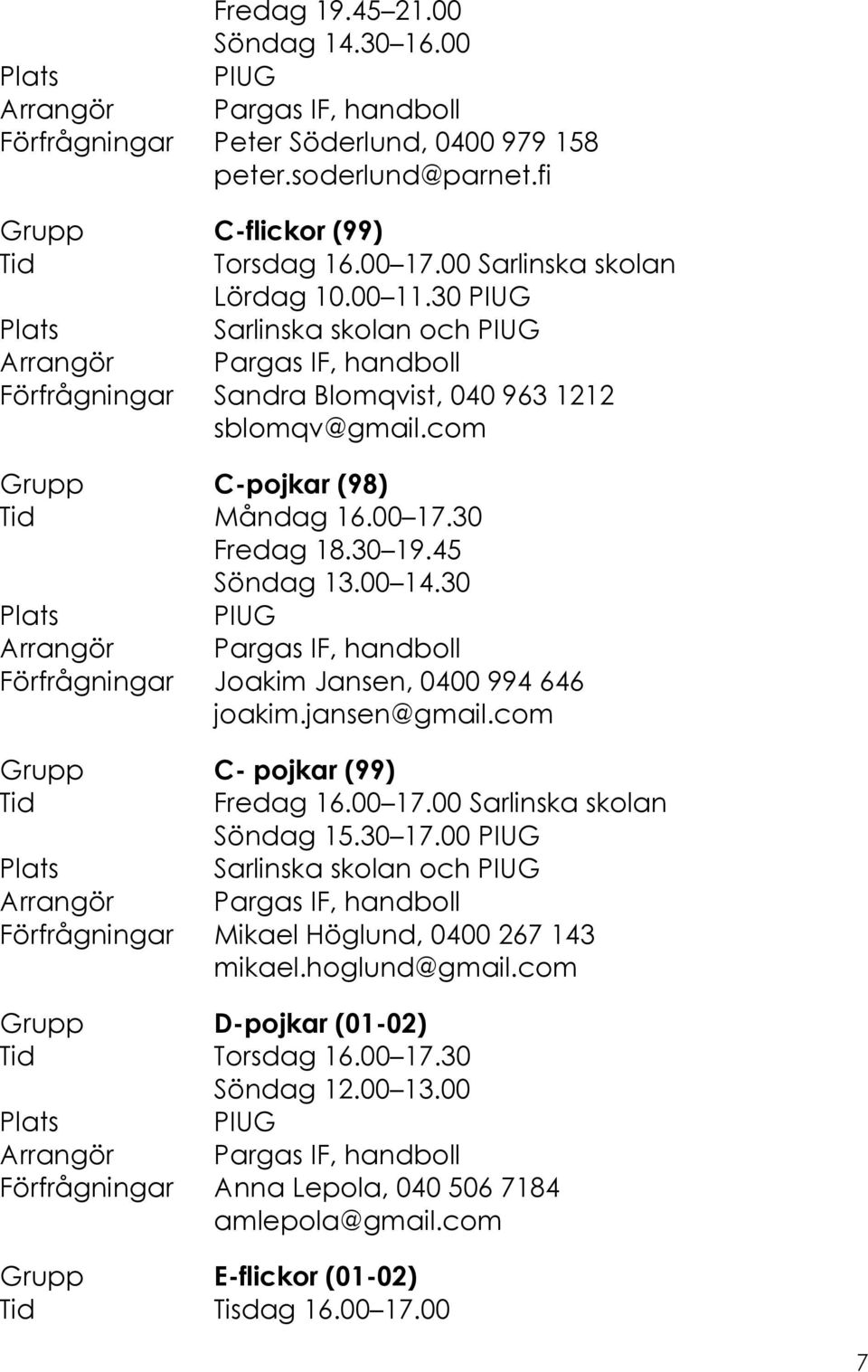 30 Förfrågningar Joakim Jansen, 0400 994 646 joakim.jansen@gmail.com Grupp C- pojkar (99) Tid Fredag 16.00 17.00 Söndag 15.30 17.