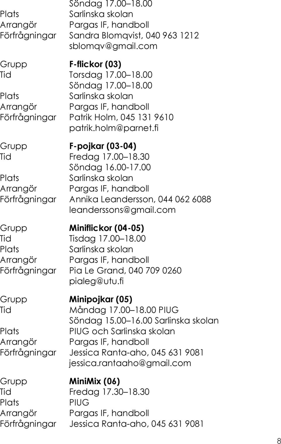 com Grupp Miniflickor (04-05) Tid Tisdag 17.00 18.00 Förfrågningar Pia Le Grand, 040 709 0260 pialeg@utu.fi Grupp Minipojkar (05) Tid Måndag 17.00 18.00 Söndag 15.00 16.