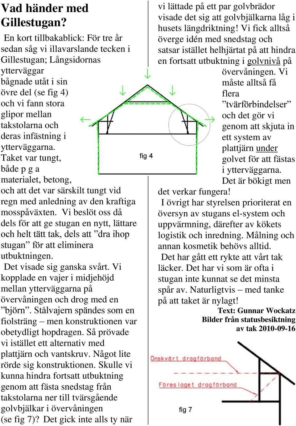 deras infästning i ytterväggarna. Taket var tungt, både p g a materialet, betong, och att det var särskilt tungt vid regn med anledning av den kraftiga mosspåväxten.