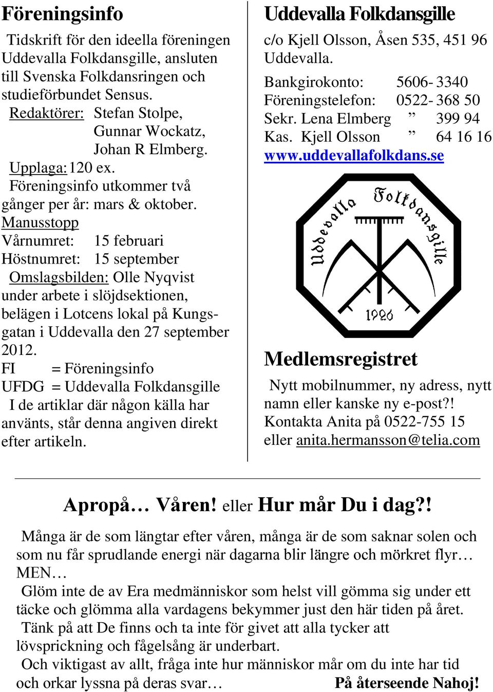 Manusstopp Vårnumret: 15 februari Höstnumret: 15 september Omslagsbilden: Olle Nyqvist under arbete i slöjdsektionen, belägen i Lotcens lokal på Kungsgatan i Uddevalla den 27 september 2012.