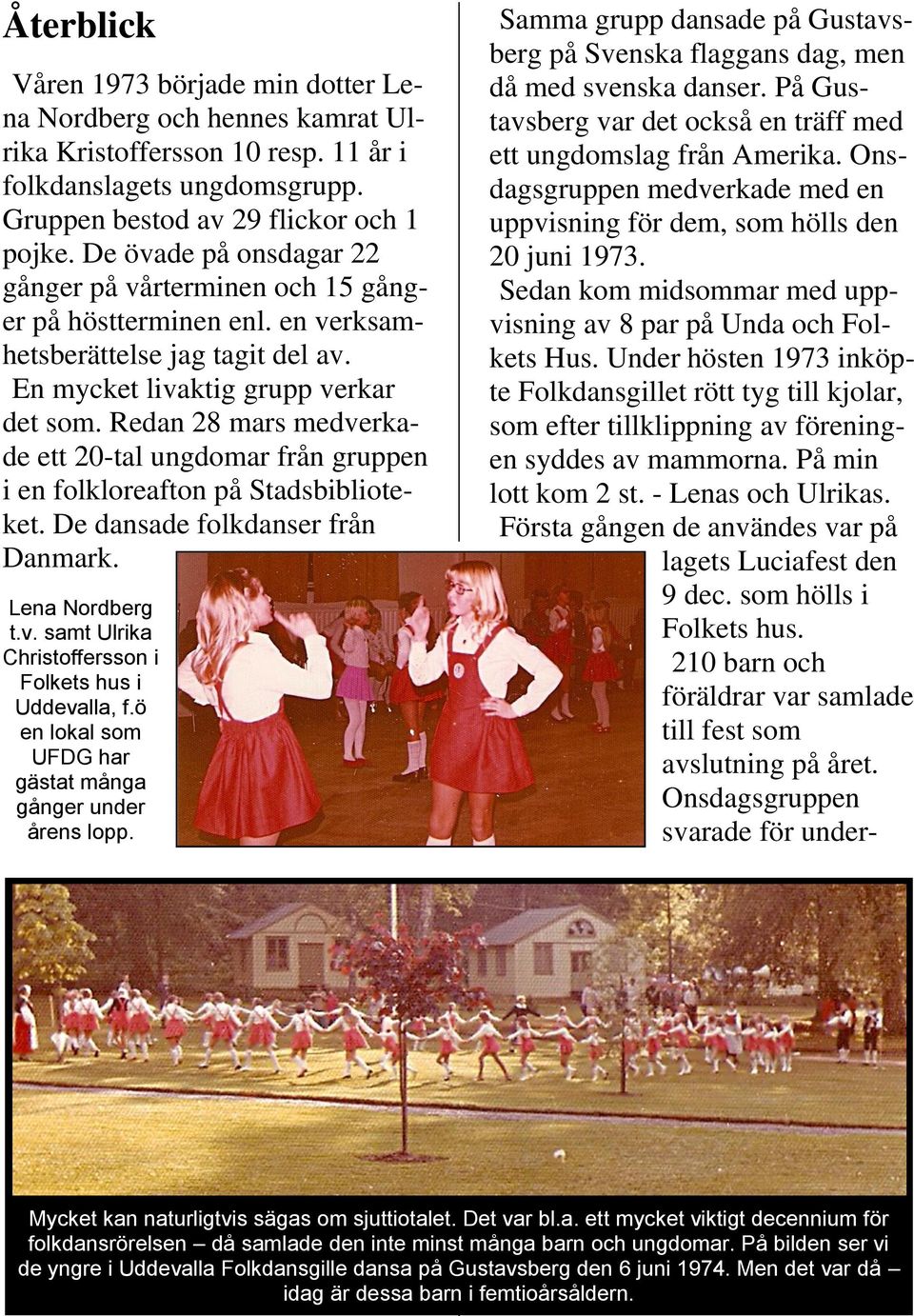Redan 28 mars medverkade ett 20-tal ungdomar från gruppen i en folkloreafton på Stadsbiblioteket. De dansade folkdanser från Danmark. Lena Nordberg t.v. samt Ulrika Christoffersson i Folkets hus i Uddevalla, f.