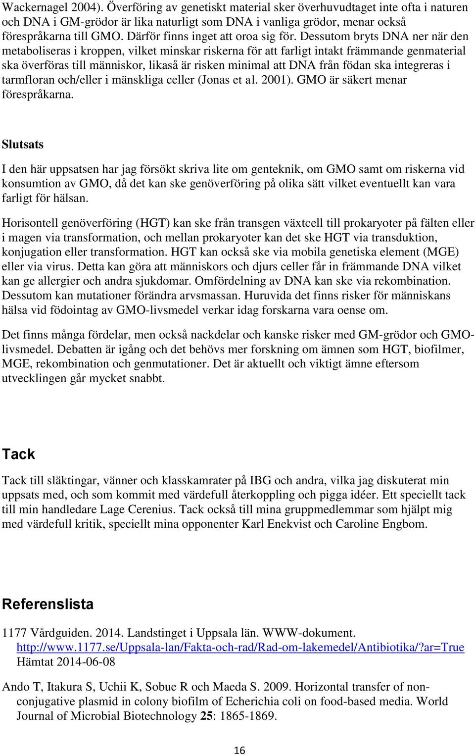 Dessutom bryts DNA ner när den metaboliseras i kroppen, vilket minskar riskerna för att farligt intakt främmande genmaterial ska överföras till människor, likaså är risken minimal att DNA från födan