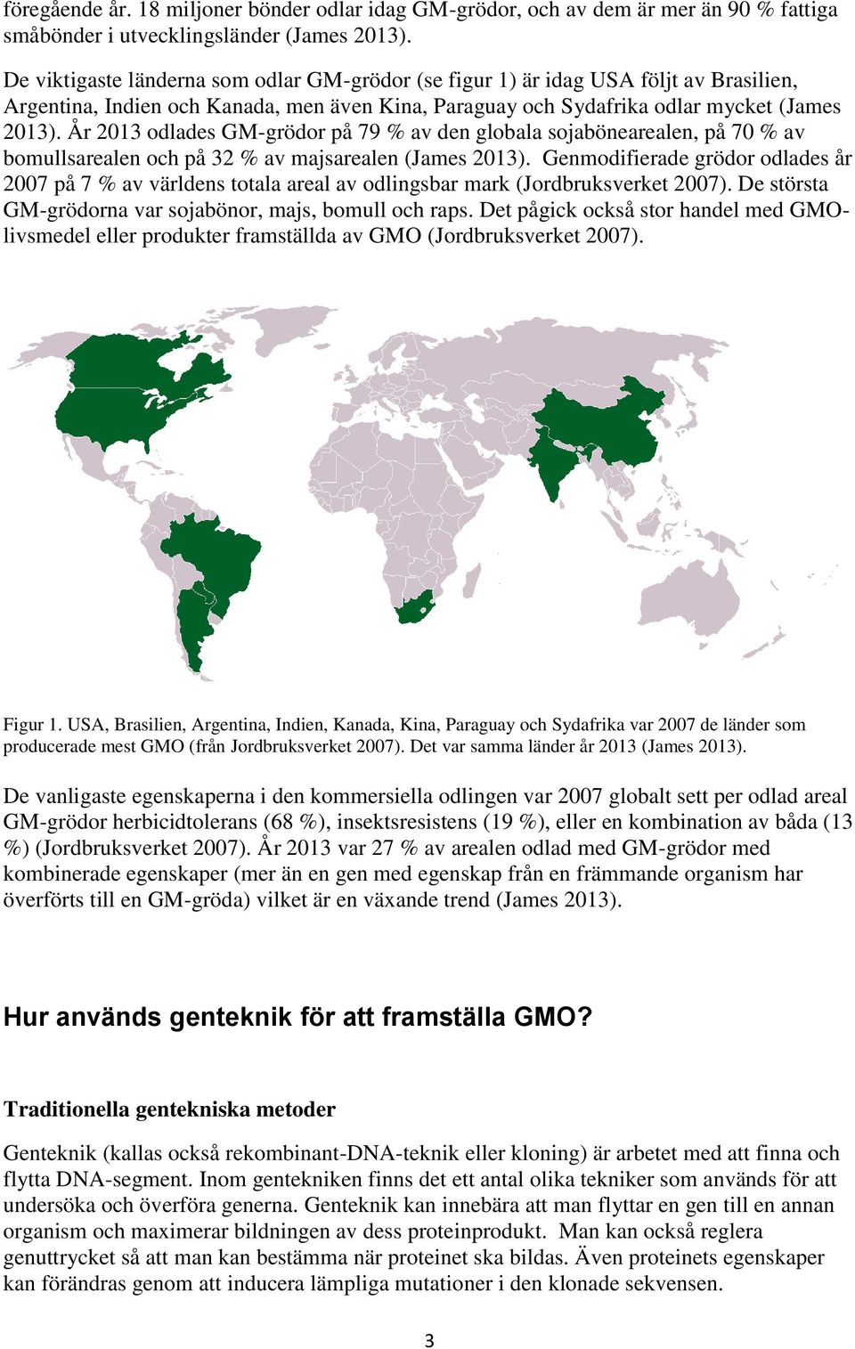 År 2013 odlades GM-grödor på 79 % av den globala sojabönearealen, på 70 % av bomullsarealen och på 32 % av majsarealen (James 2013).