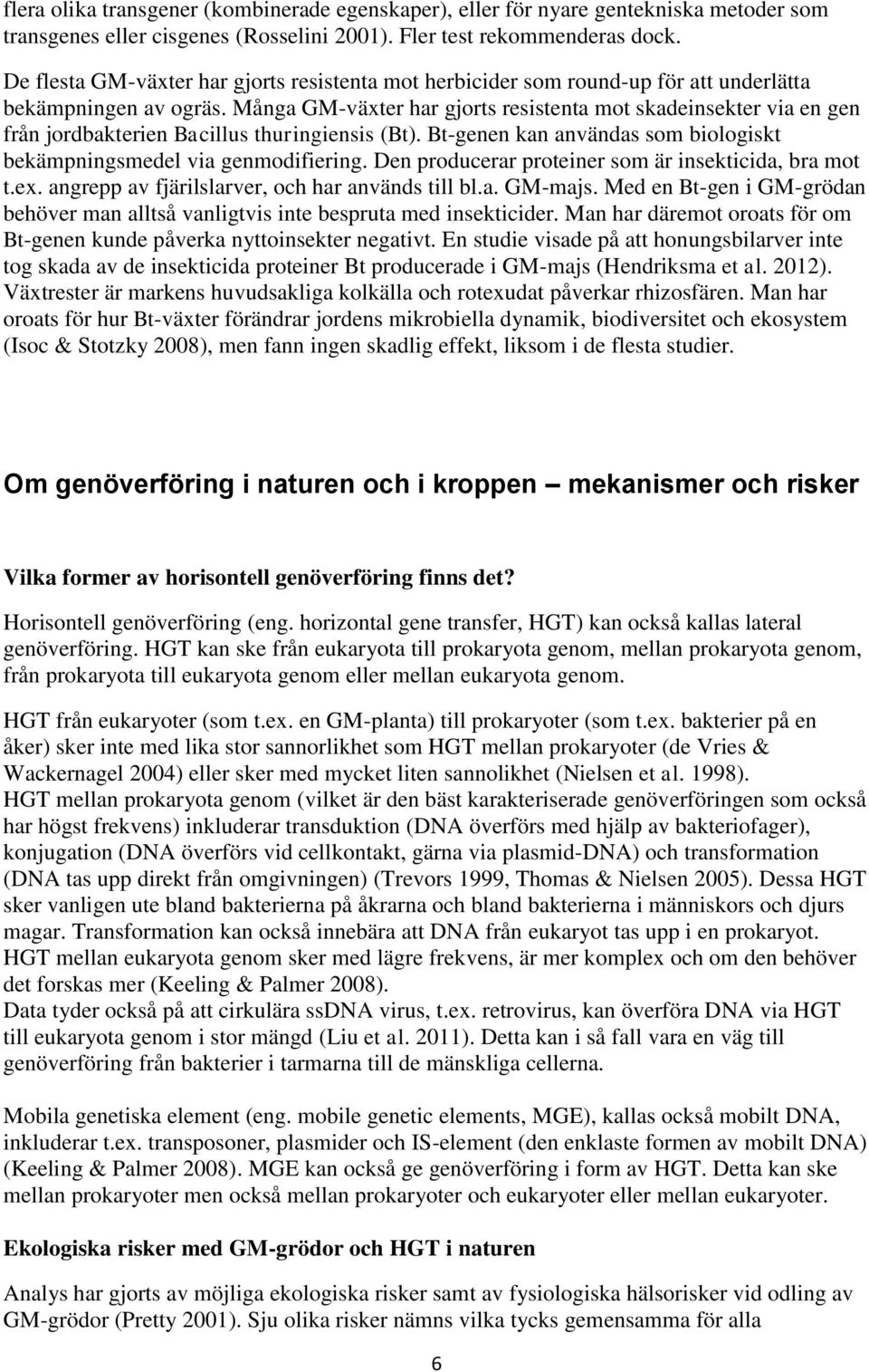Många GM-växter har gjorts resistenta mot skadeinsekter via en gen från jordbakterien Bacillus thuringiensis (Bt). Bt-genen kan användas som biologiskt bekämpningsmedel via genmodifiering.