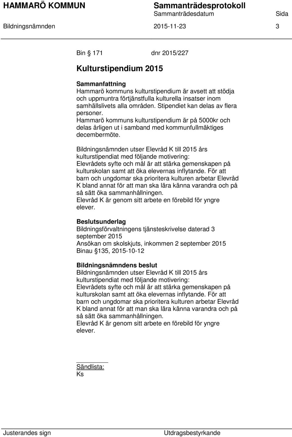 Bildningsnämnden utser Elevråd K till 2015 års kulturstipendiat med följande motivering: Elevrådets syfte och mål är att stärka gemenskapen på kulturskolan samt att öka elevernas inflytande.