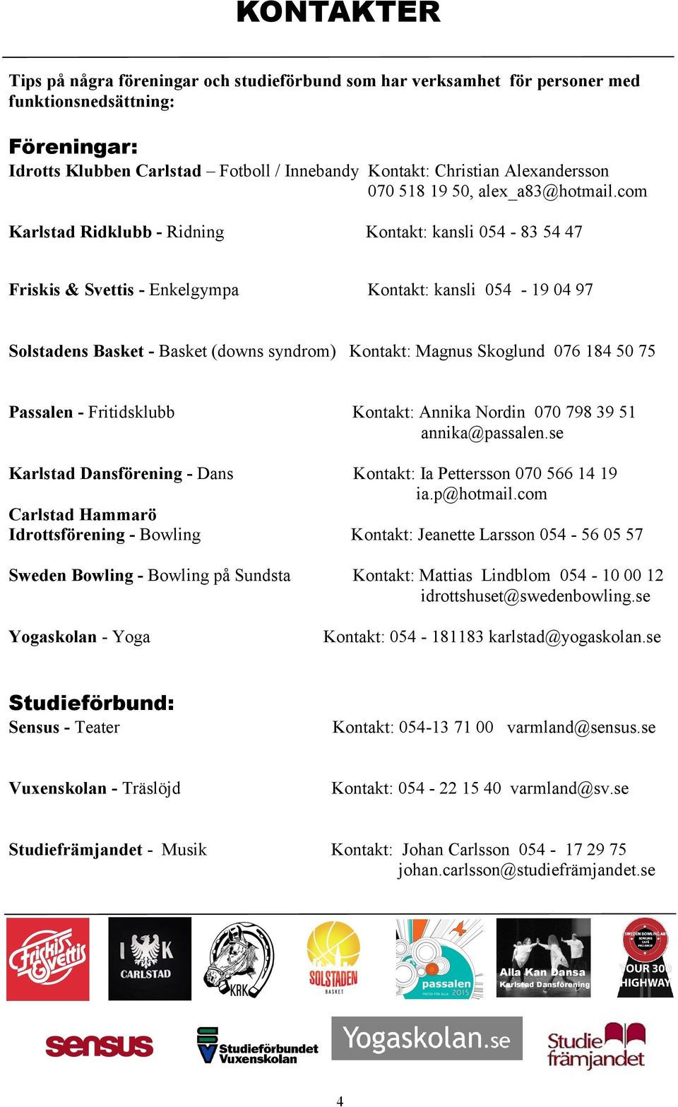 com Karlstad Ridklubb - Ridning Kontakt: kansli 054-83 54 47 Friskis & Svettis - Enkelgympa Kontakt: kansli 054-19 04 97 Solstadens Basket - Basket (downs syndrom) Kontakt: Magnus Skoglund 076 184 50