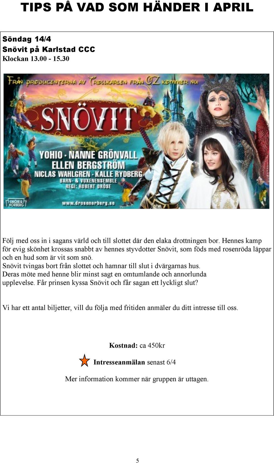 Snövit tvingas bort från slottet och hamnar till slut i dvärgarnas hus. Deras möte med henne blir minst sagt en omtumlande och annorlunda upplevelse.