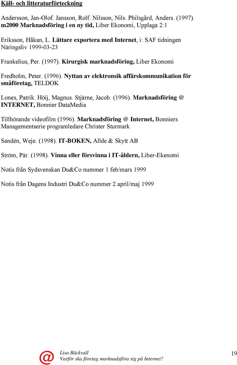 Nyttan av elektronsik affärskommunikation för småföretag, TELDOK Lones, Patrik. Höij, Magnus. Stjärne, Jacob. (1996). Marknadsföring INTERNET, Bonnier DataMedia Tillhörande videofilm (1996).