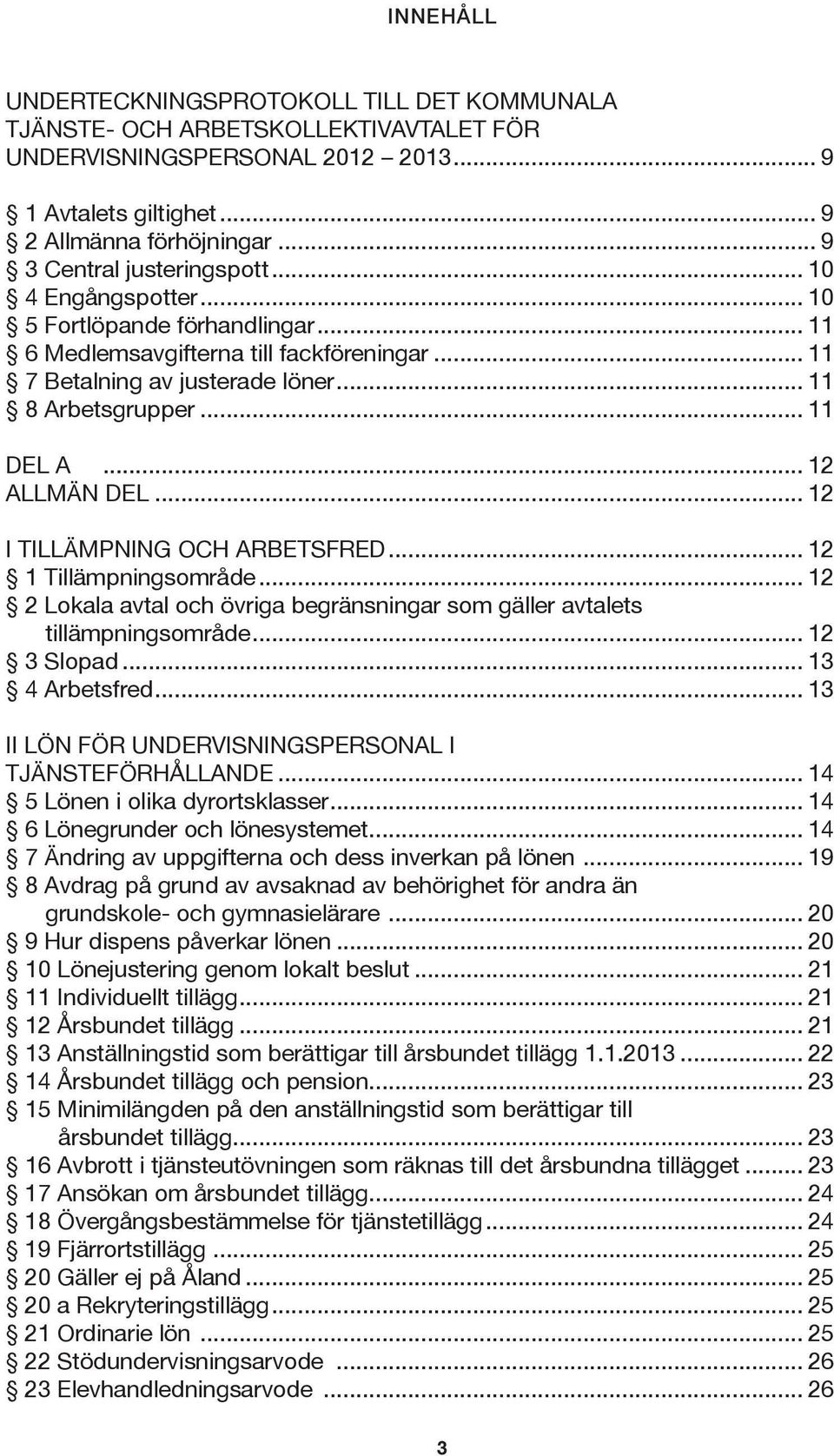 .. 11 DEL A... 12 ALLMÄN DEL... 12 I TILLÄMPNING OCH ARBETSFRED... 12 1 Tillämpningsområde... 12 2 Lokala avtal och övriga begränsningar som gäller avtalets tillämpningsområde... 12 3 Slopad.