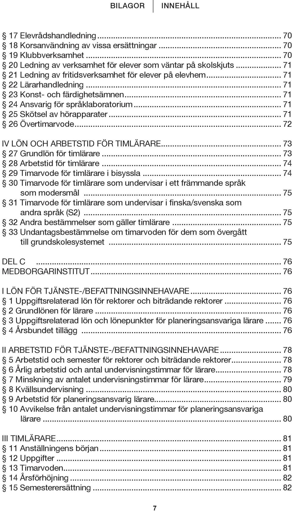 .. 71 26 Övertimarvode... 72 IV LÖN OCH ARBETSTID FÖR TIMLÄRARE... 73 27 Grundlön för timlärare... 73 28 Arbetstid för timlärare... 74 29 Timarvode för timlärare i bisyssla.