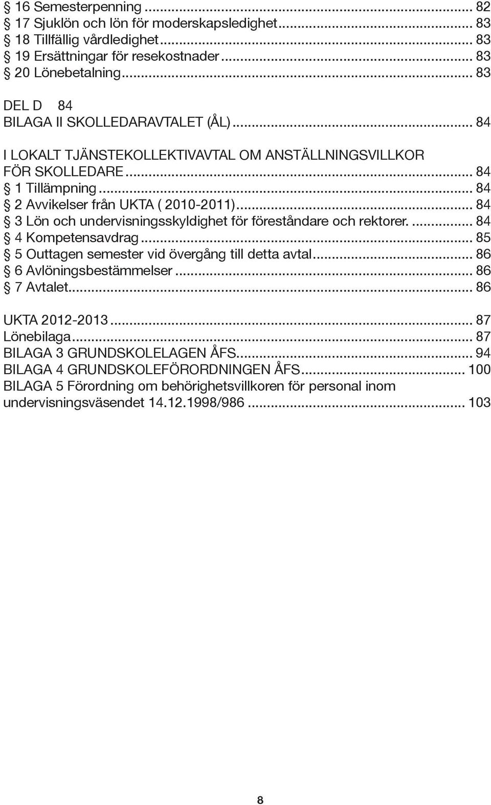 .. 84 3 Lön och undervisningsskyldighet för föreståndare och rektorer... 84 4 Kompetensavdrag... 85 5 Outtagen semester vid övergång till detta avtal... 86 6 Avlöningsbestämmelser.