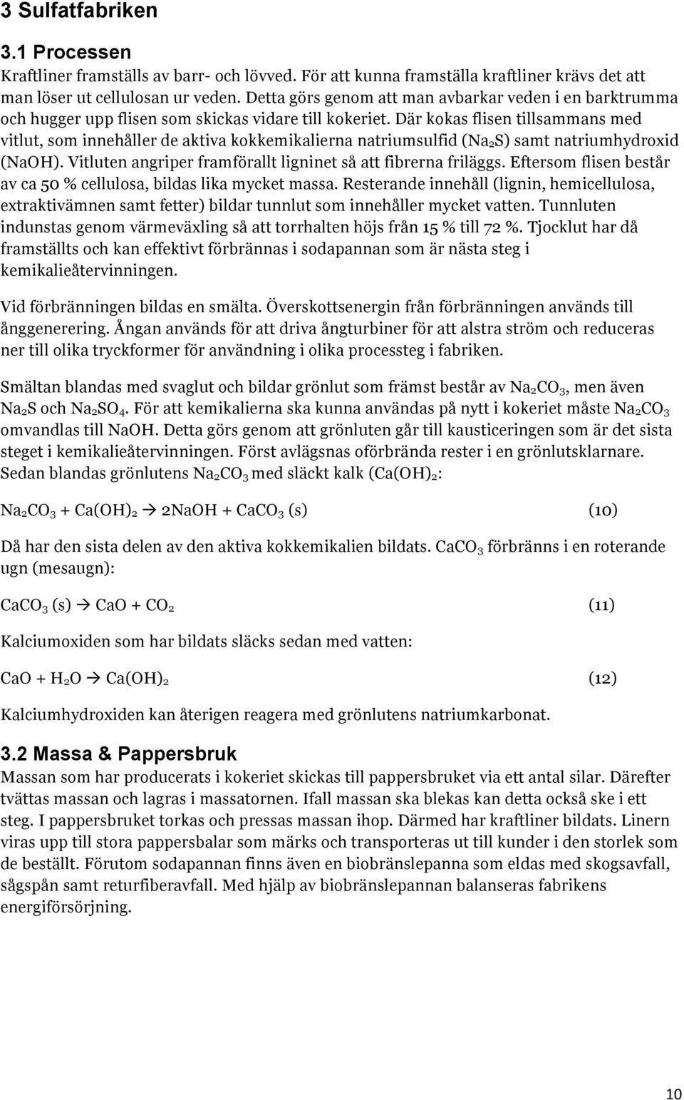 Där kokas flisen tillsammans med vitlut, som innehåller de aktiva kokkemikalierna natriumsulfid (Na 2S) samt natriumhydroxid (NaOH). Vitluten angriper framförallt ligninet så att fibrerna friläggs.