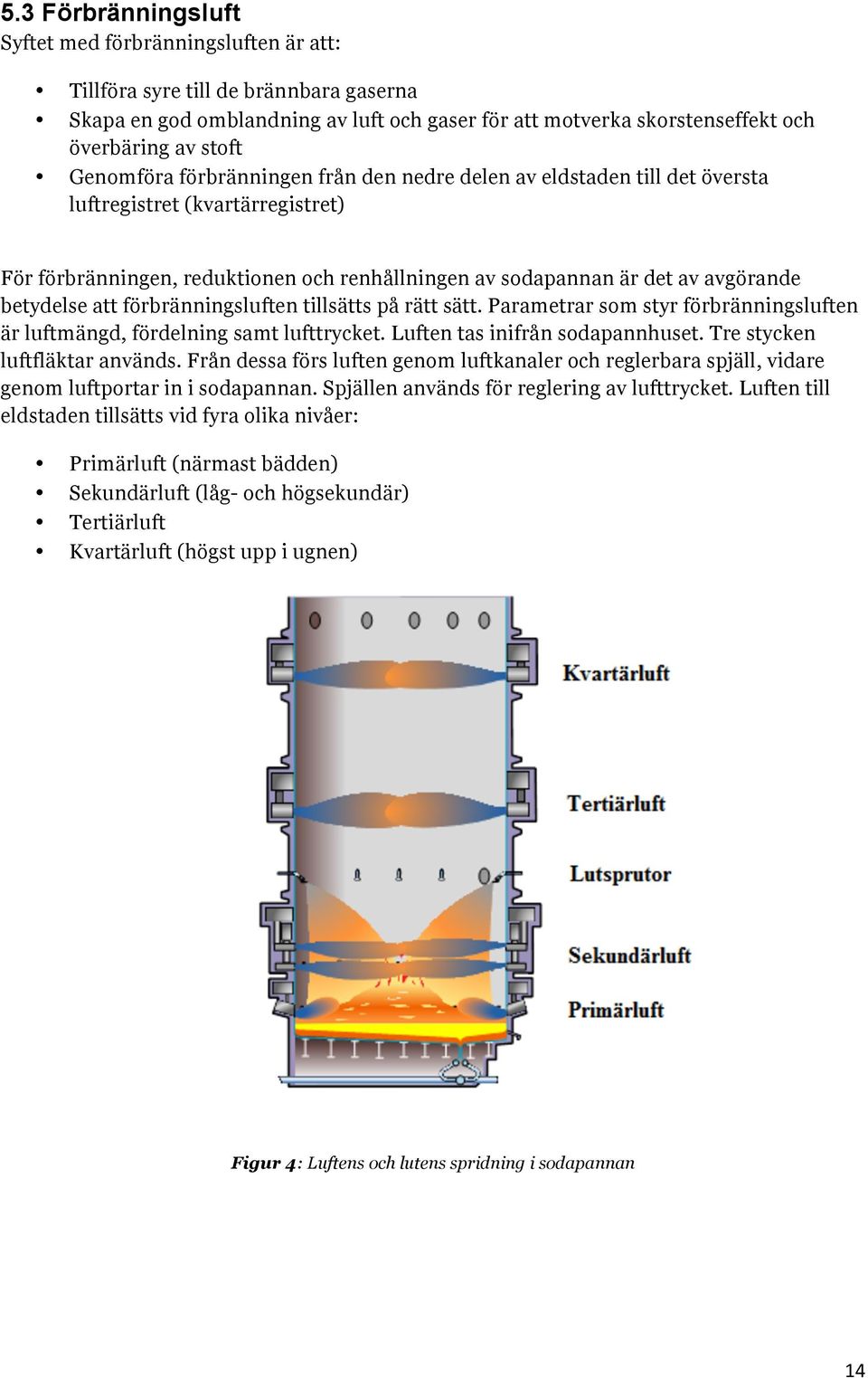 betydelse att förbränningsluften tillsätts på rätt sätt. Parametrar som styr förbränningsluften är luftmängd, fördelning samt lufttrycket. Luften tas inifrån sodapannhuset.