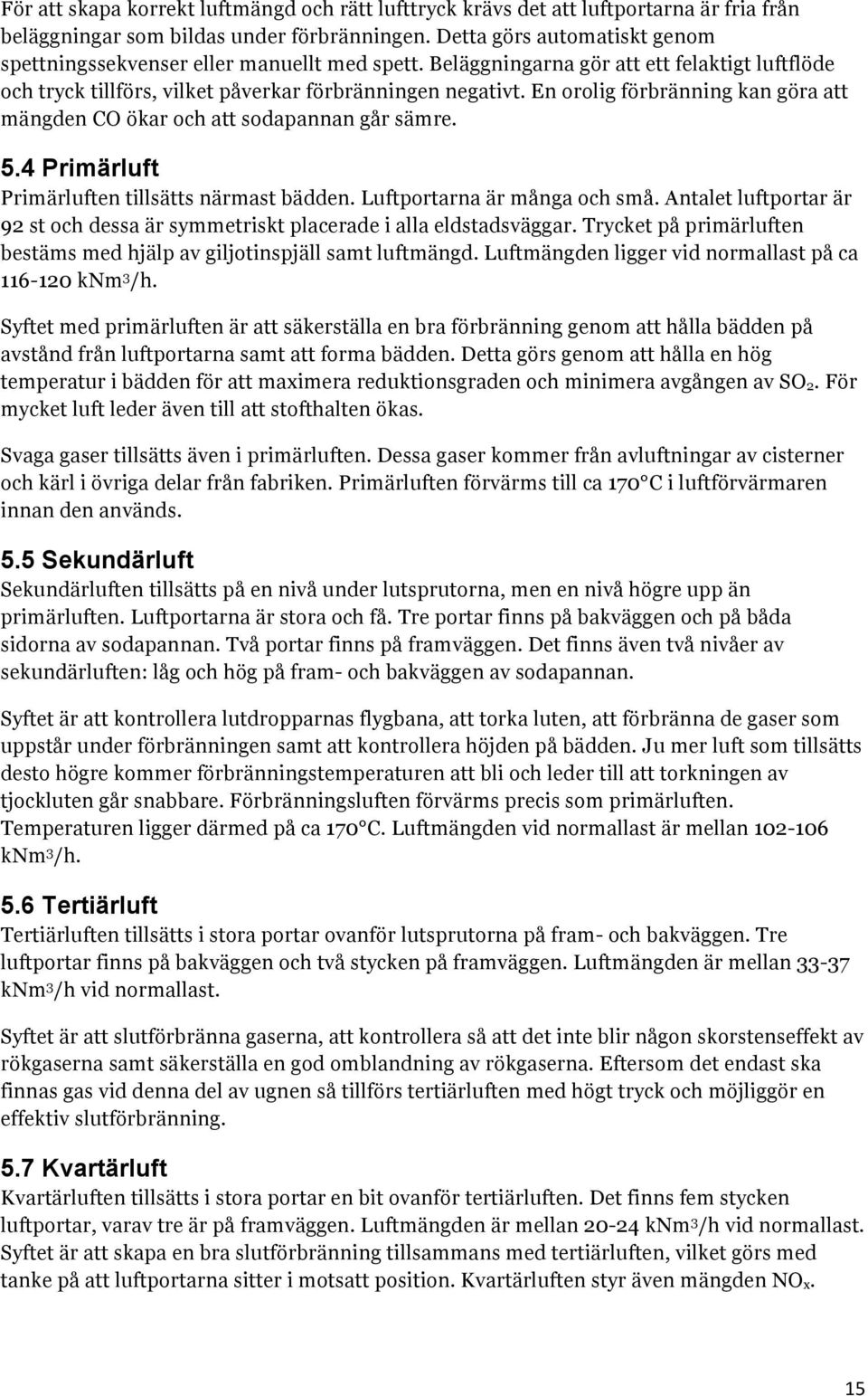 En orolig förbränning kan göra att mängden CO ökar och att sodapannan går sämre. 5.4 Primärluft Primärluften tillsätts närmast bädden. Luftportarna är många och små.