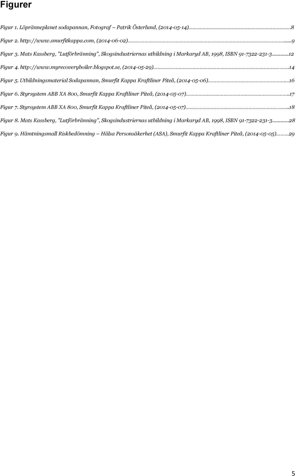 Utbildningsmaterial Sodapannan, Smurfit Kappa Kraftliner Piteå, (2014-05-06). 16 Figur 6. Styrsystem ABB XA 800, Smurfit Kappa Kraftliner Piteå, (2014-05-07)..17 Figur 7.