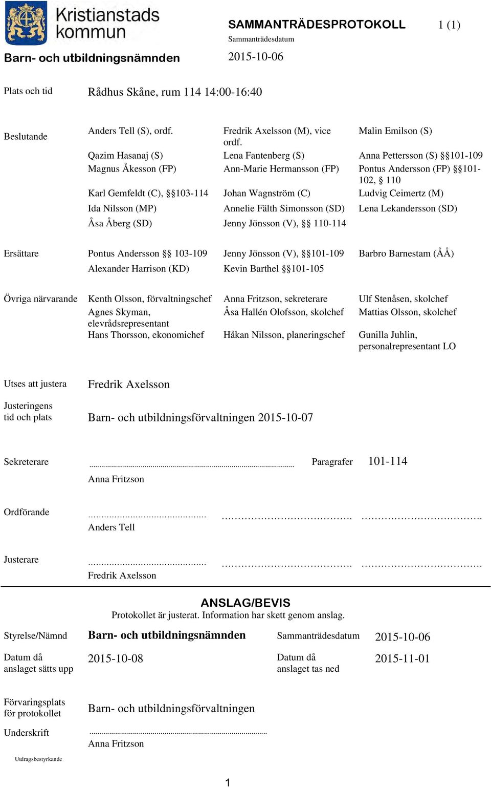 Ludvig Ceimertz (M) Ida Nilsson (MP) Annelie Fälth Simonsson (SD) Lena Lekandersson (SD) Åsa Åberg (SD) Jenny Jönsson (V), 110-114 Ersättare Pontus Andersson 103-109 Jenny Jönsson (V), 101-109 Barbro