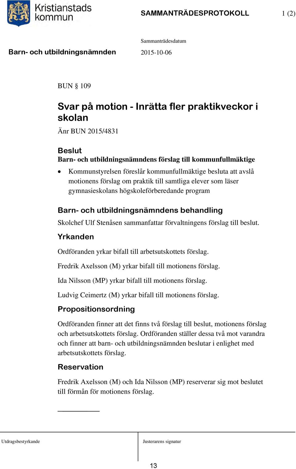 Stenåsen sammanfattar förvaltningens förslag till beslut. Yrkanden Ordföranden yrkar bifall till arbetsutskottets förslag. Fredrik Axelsson (M) yrkar bifall till motionens förslag.