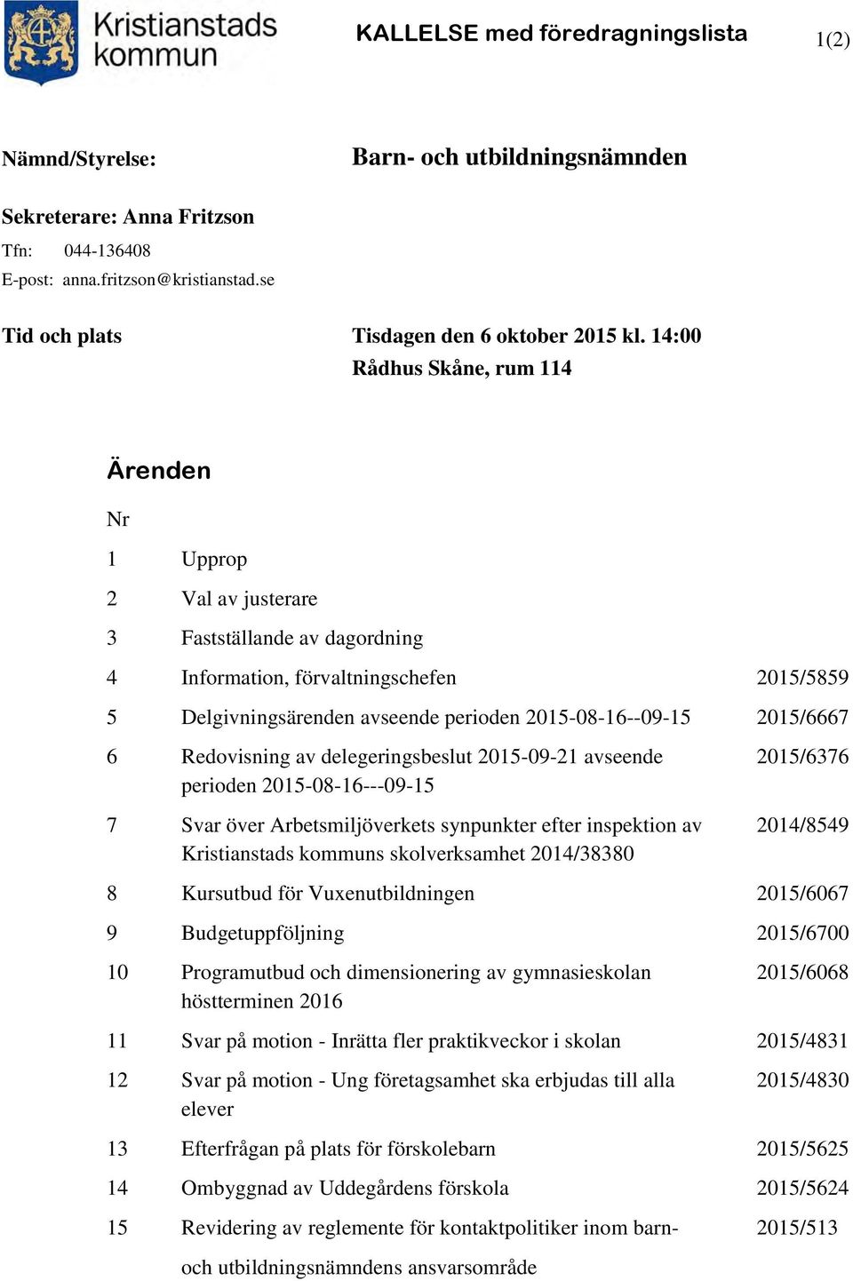 14:00 Rådhus Skåne, rum 114 Ärenden Nr 1 Upprop 2 Val av justerare 3 Fastställande av dagordning 4 Information, förvaltningschefen 2015/5859 5 Delgivningsärenden avseende perioden 2015-08-16--09-15