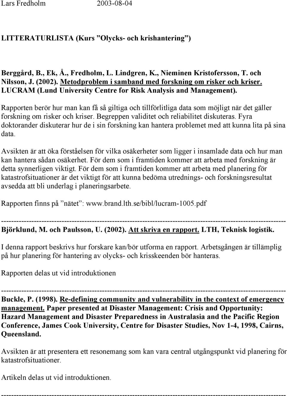 Rapporten berör hur man kan få så giltiga och tillförlitliga data som möjligt när det gäller forskning om risker och kriser. Begreppen validitet och reliabilitet diskuteras.