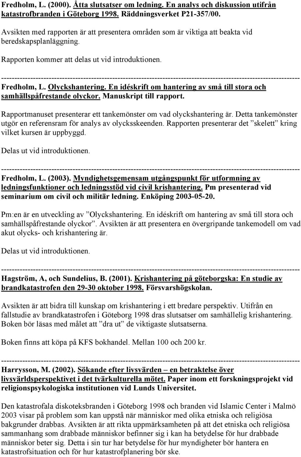 En idéskrift om hantering av små till stora och samhällspåfrestande olyckor. Manuskript till rapport. Rapportmanuset presenterar ett tankemönster om vad olyckshantering är.