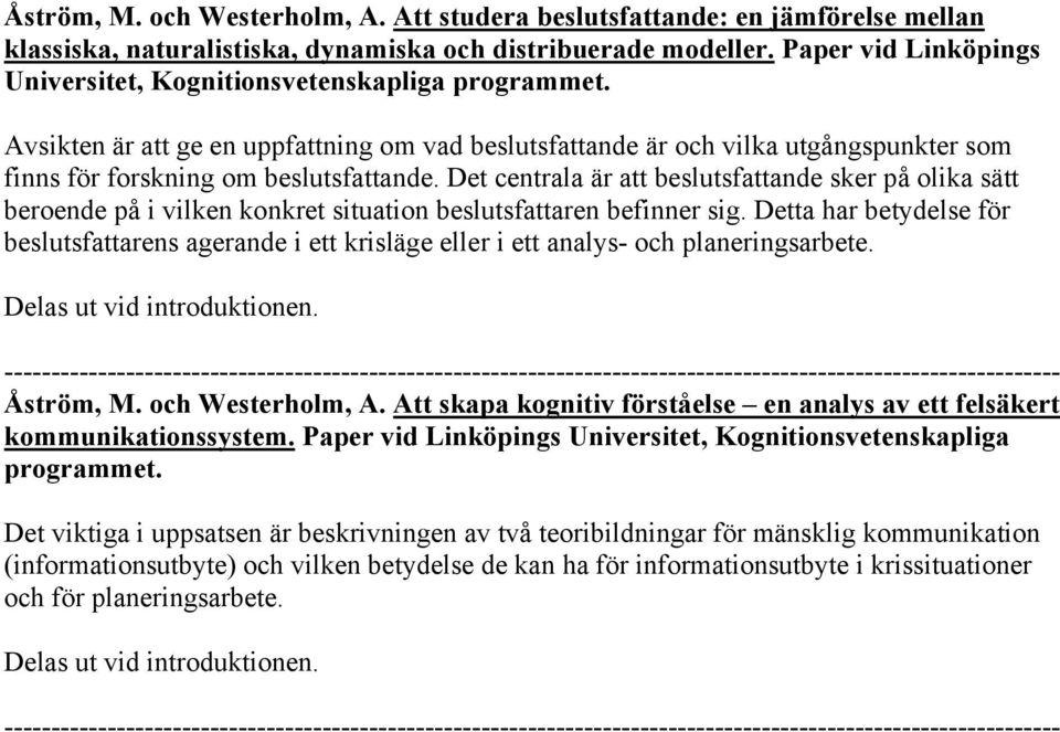 Det centrala är att beslutsfattande sker på olika sätt beroende på i vilken konkret situation beslutsfattaren befinner sig.