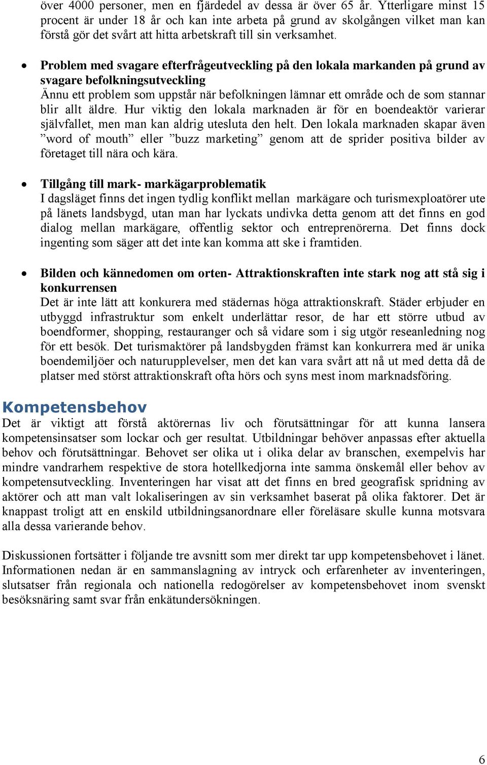 Problem med svagare efterfrågeutveckling på den lokala markanden på grund av svagare befolkningsutveckling Ännu ett problem som uppstår när befolkningen lämnar ett område och de som stannar blir allt