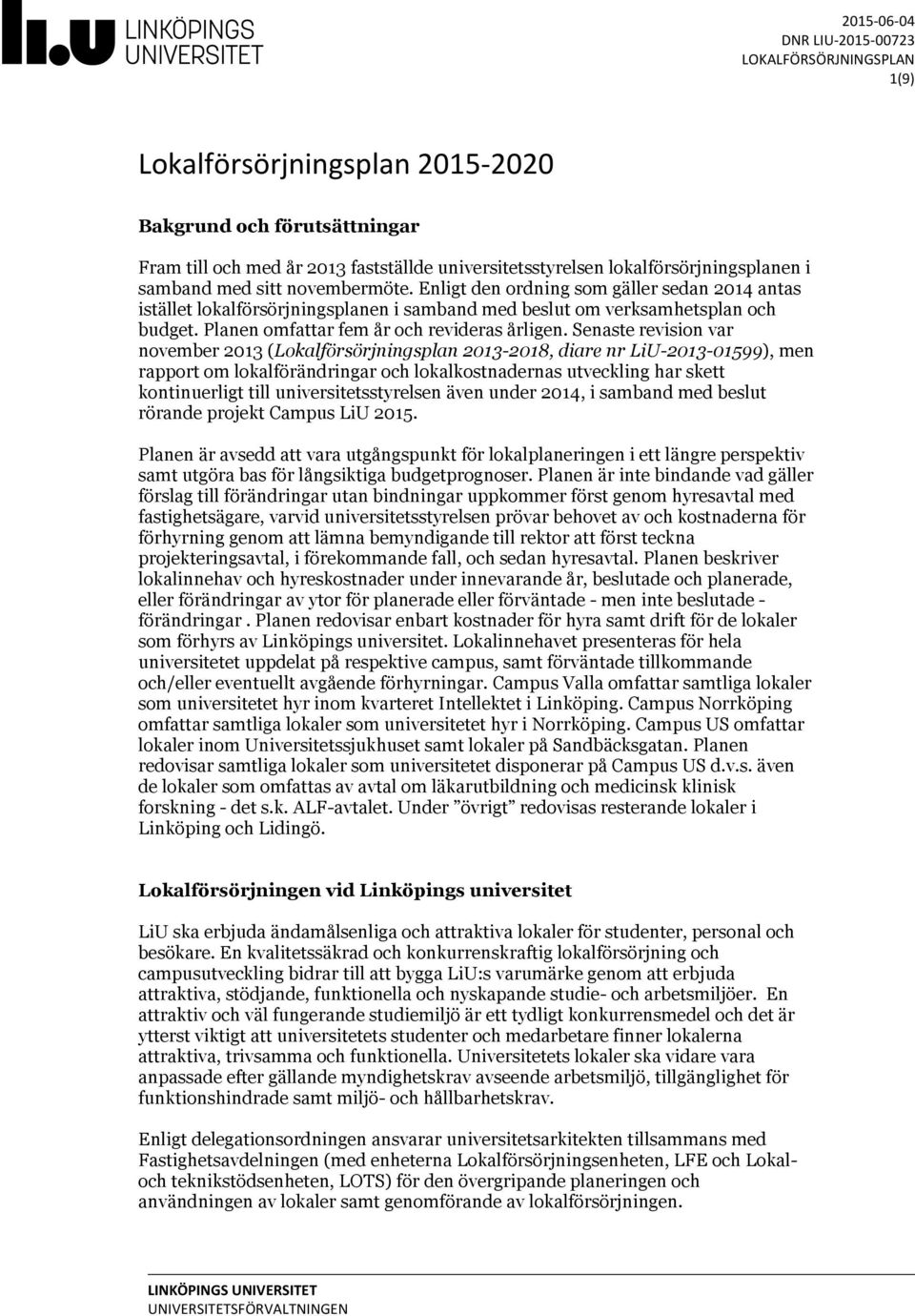 Senaste revision var november 2013 (Lokalförsörjningsplan 2013-2018, diare nr LiU-2013-01599), men rapport om lokalförändringar och lokalkostnadernas utveckling har skett kontinuerligt till