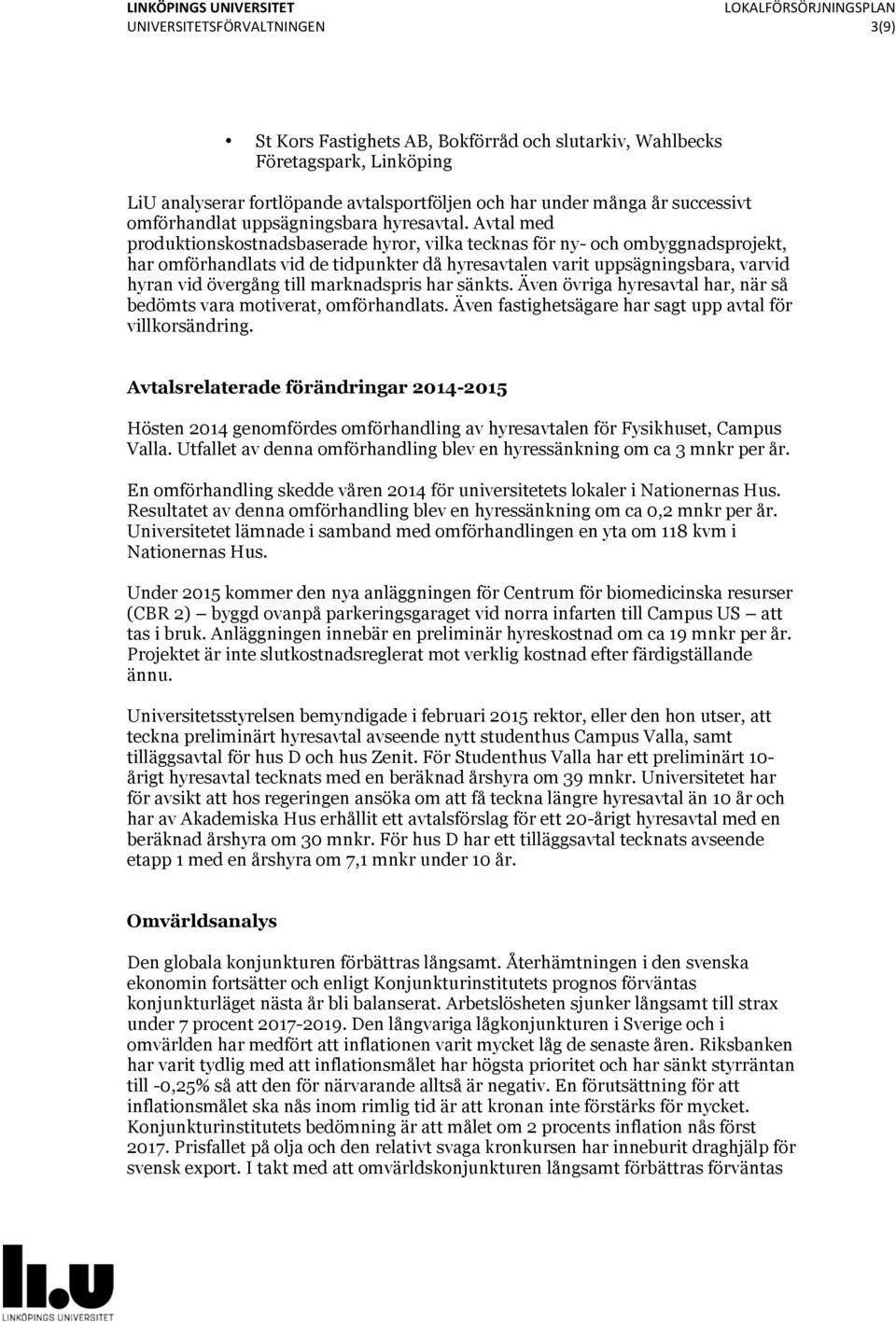 Avtal med produktionskostnadsbaserade hyror, vilka tecknas för ny- och ombyggnadsprojekt, har omförhandlats vid de tidpunkter då hyresavtalen varit uppsägningsbara, varvid hyran vid övergång till