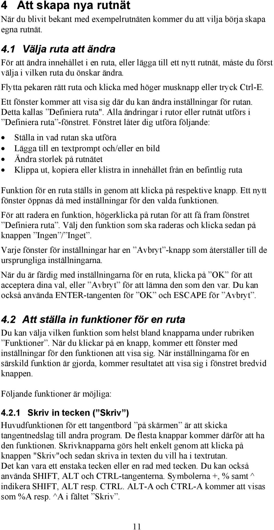 Flytta pekaren rätt ruta och klicka med höger musknapp eller tryck Ctrl-E. Ett fönster kommer att visa sig där du kan ändra inställningar för rutan. Detta kallas Definiera ruta".