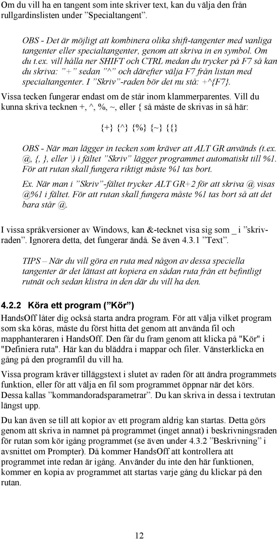 vill hålla ner SHIFT och CTRL medan du trycker på F7 så kan du skriva: + sedan ^ och därefter välja F7 från listan med specialtangenter. I Skriv -raden bör det nu stå: +^{F7}.