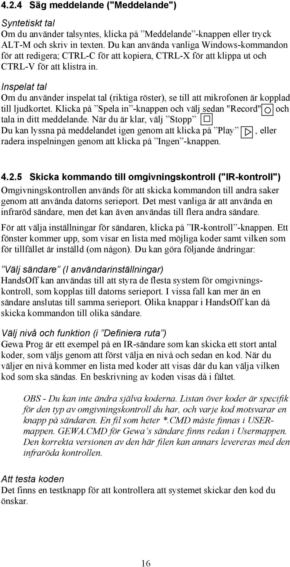 Inspelat tal Om du använder inspelat tal (riktiga röster), se till att mikrofonen är kopplad till ljudkortet. Klicka på Spela in -knappen och välj sedan "Record" och tala in ditt meddelande.