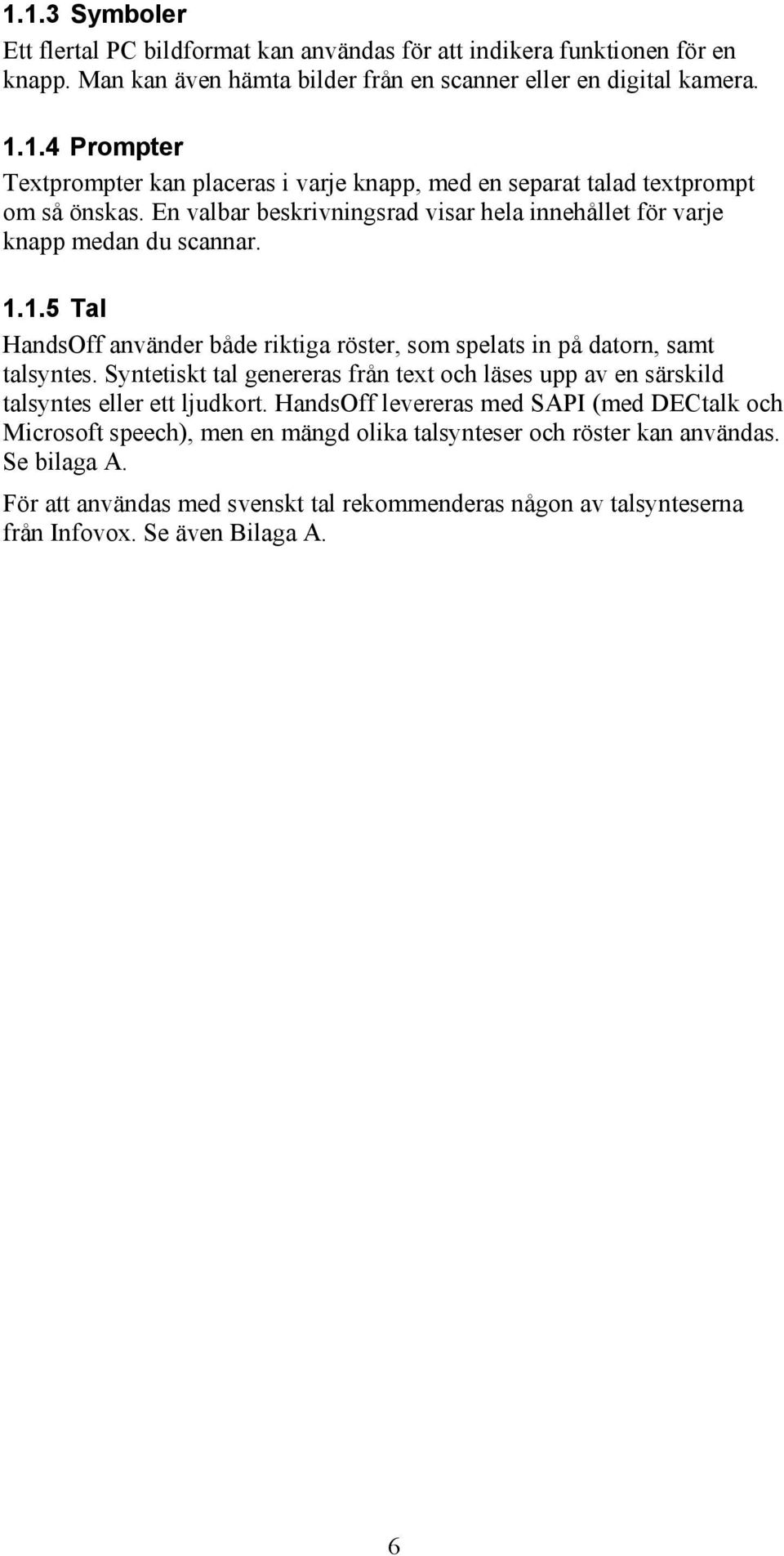 Syntetiskt tal genereras från text och läses upp av en särskild talsyntes eller ett ljudkort.