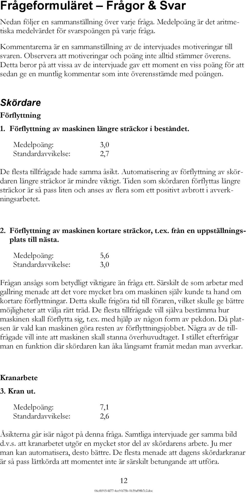 Detta beror på att vissa av de intervjuade gav ett moment en viss poäng för att sedan ge en muntlig kommentar som inte överensstämde med poängen. Skördare Förflyttning 1.