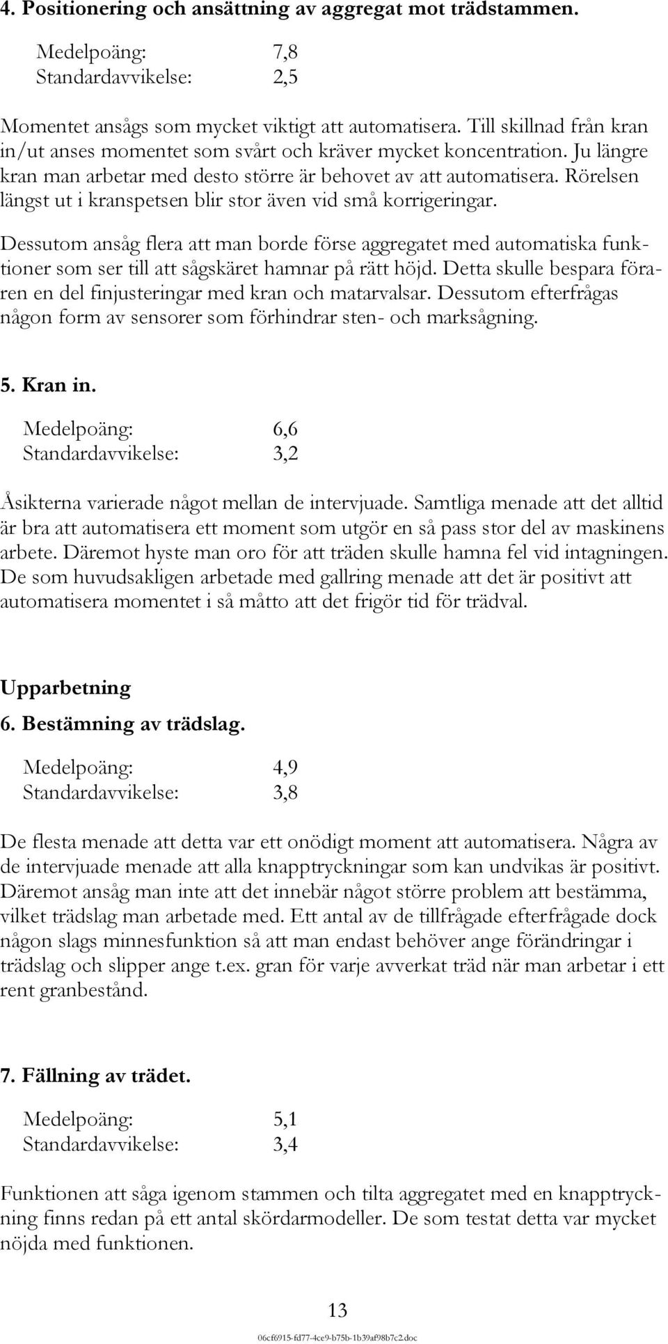 Rörelsen längst ut i kranspetsen blir stor även vid små korrigeringar. Dessutom ansåg flera att man borde förse aggregatet med automatiska funktioner som ser till att sågskäret hamnar på rätt höjd.