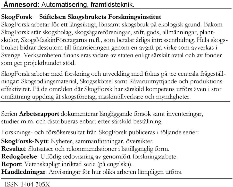 Hela skogsbruket bidrar dessutom till finansieringen genom en avgift på virke som avverkas i Sverige.