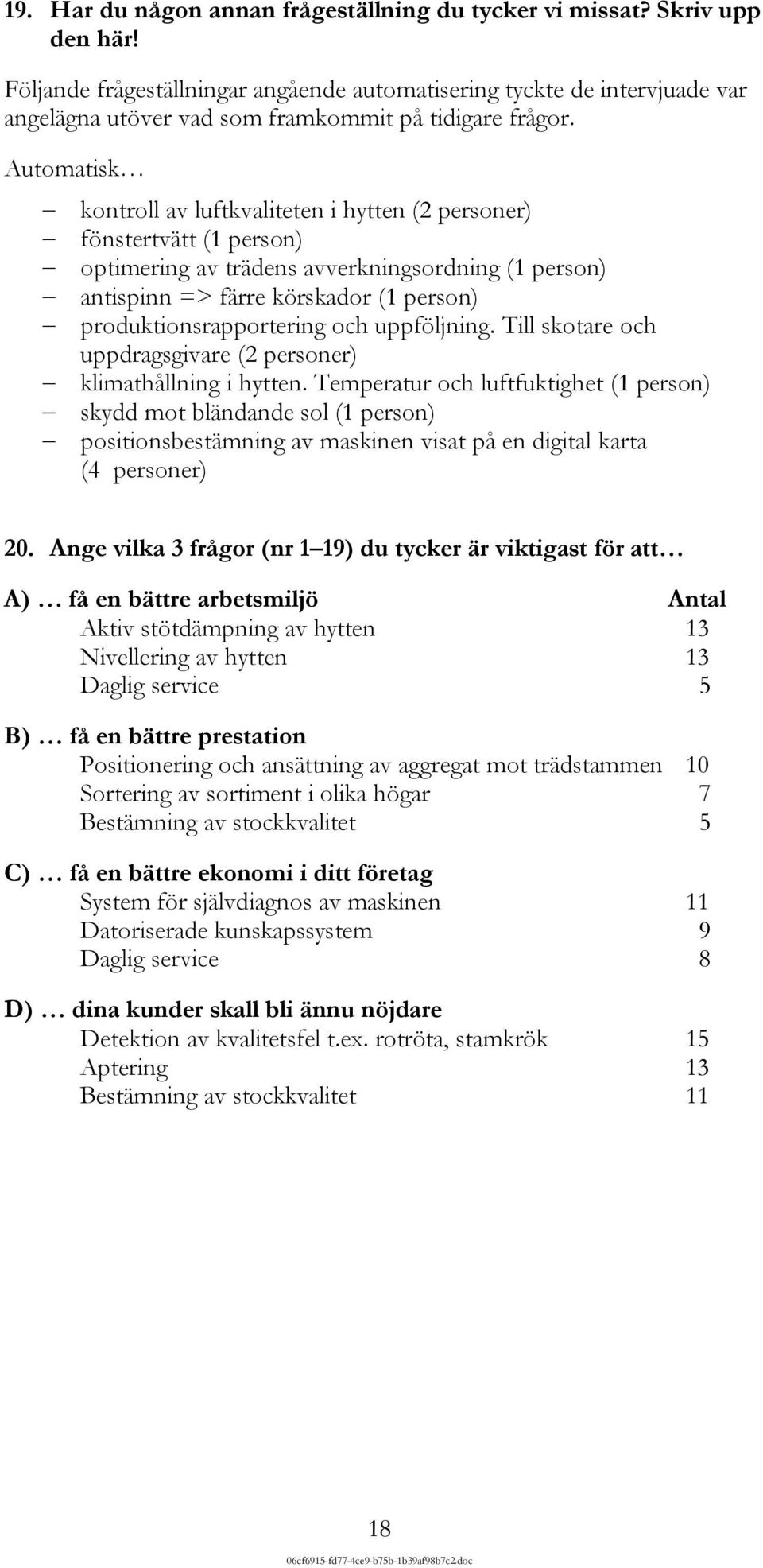 Automatisk kontroll av luftkvaliteten i hytten (2 personer) fönstertvätt (1 person) optimering av trädens avverkningsordning (1 person) antispinn => färre körskador (1 person) produktionsrapportering